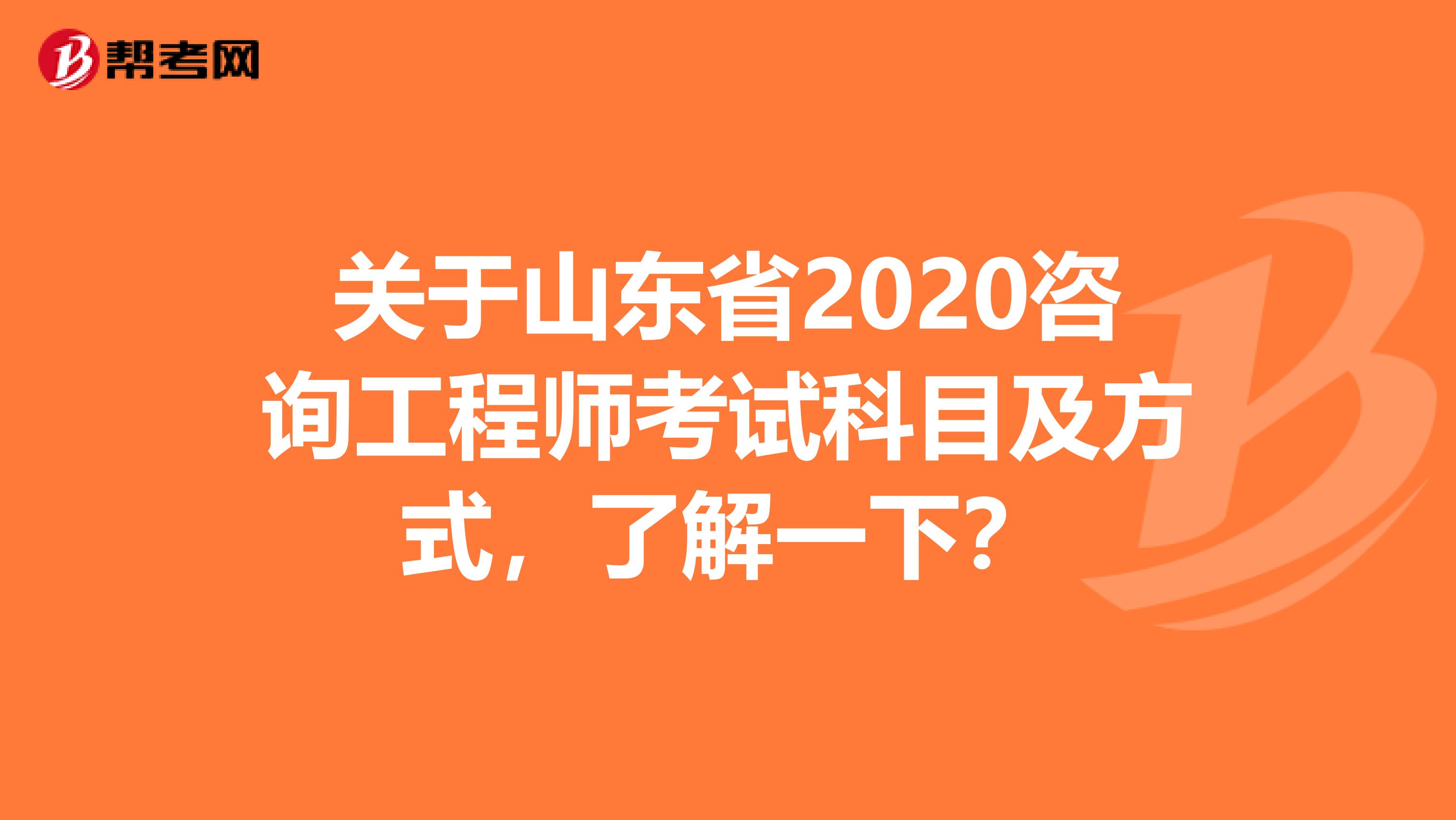 关于山东省2020咨询工程师考试科目及方式，了解一下？
