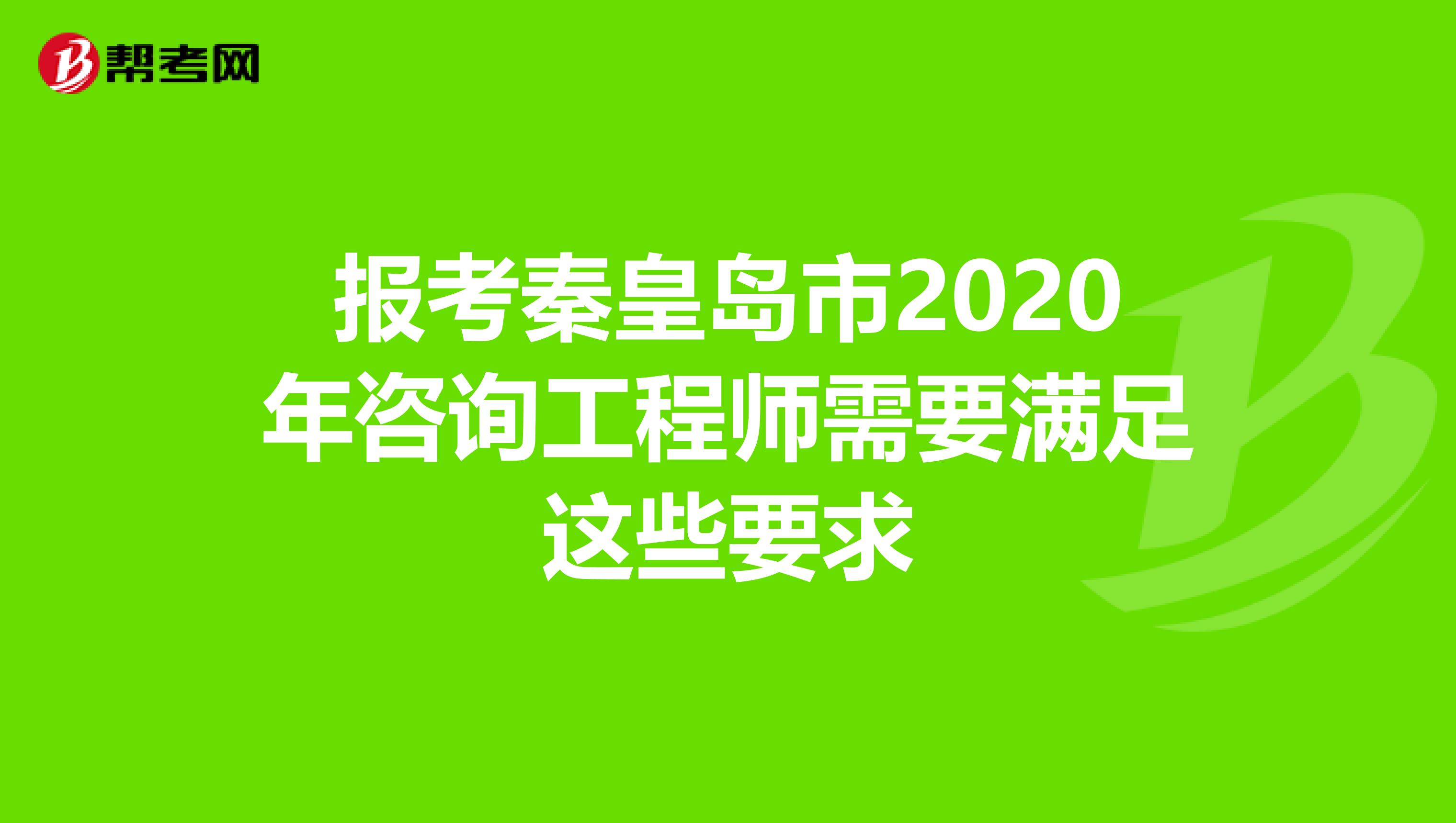 报考秦皇岛市2020年咨询工程师需要满足这些要求