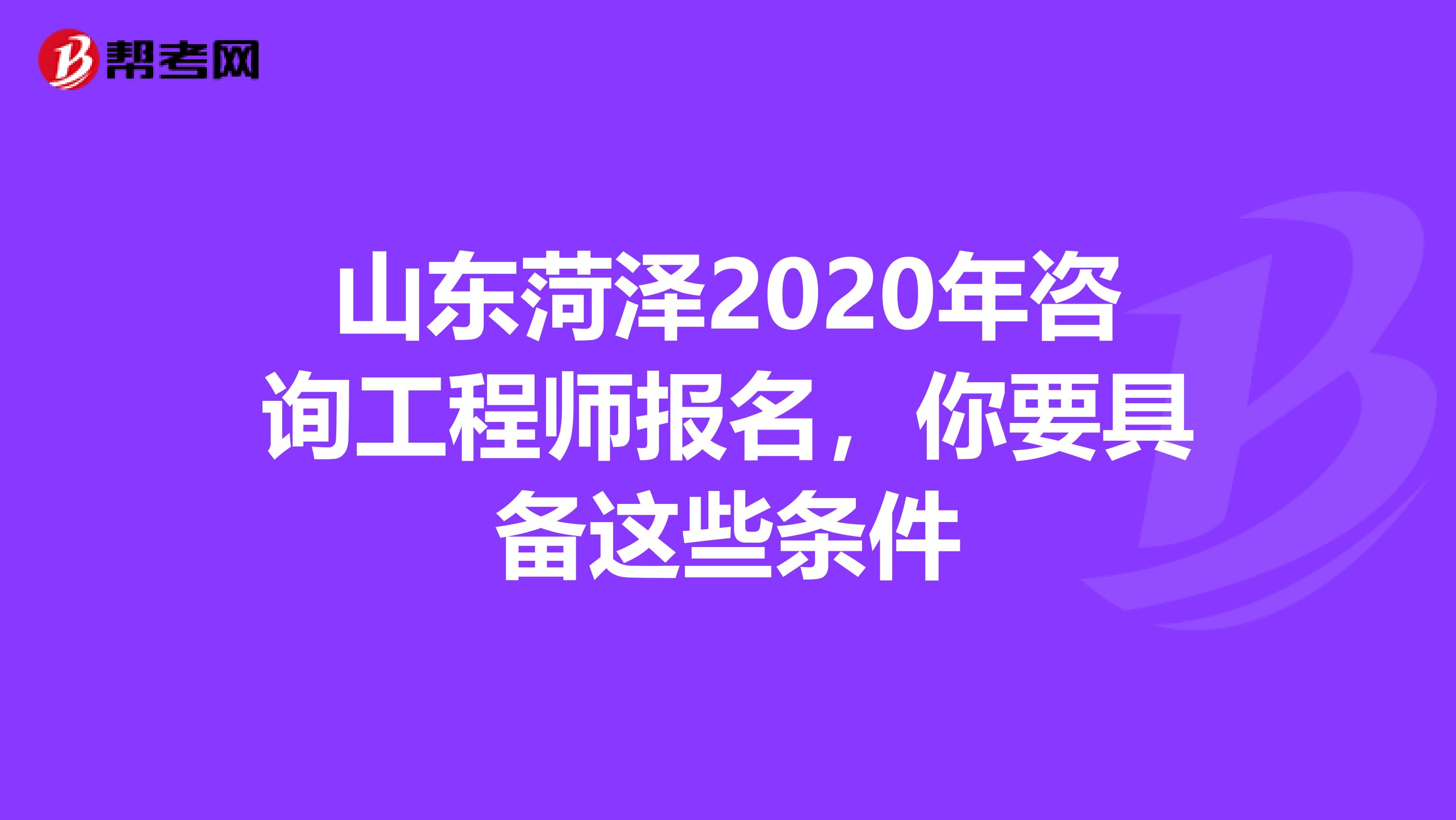 山东菏泽2020年咨询工程师报名,你要具备这些条件