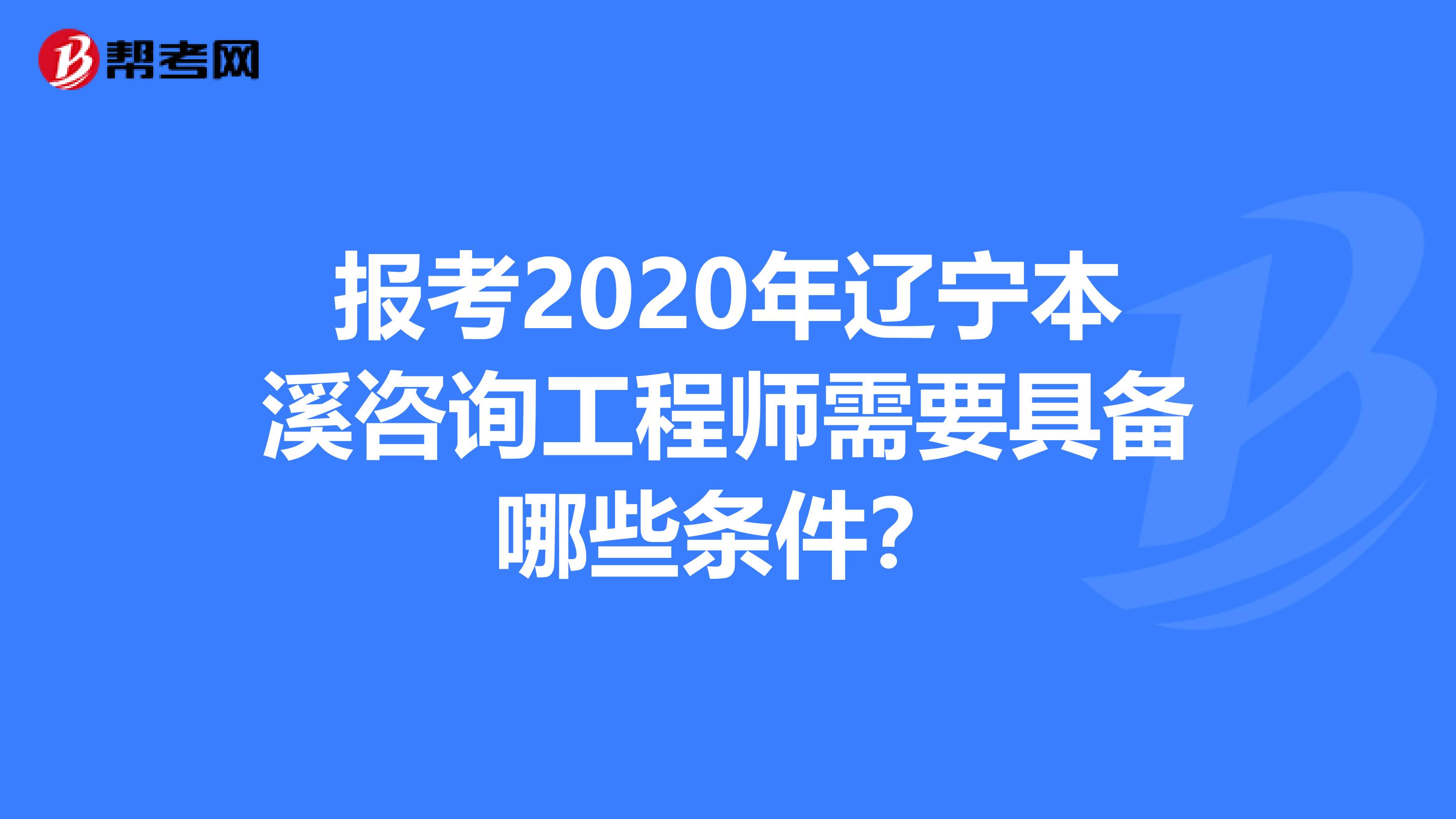 报考2020年辽宁本溪咨询工程师需要具备哪些条件？