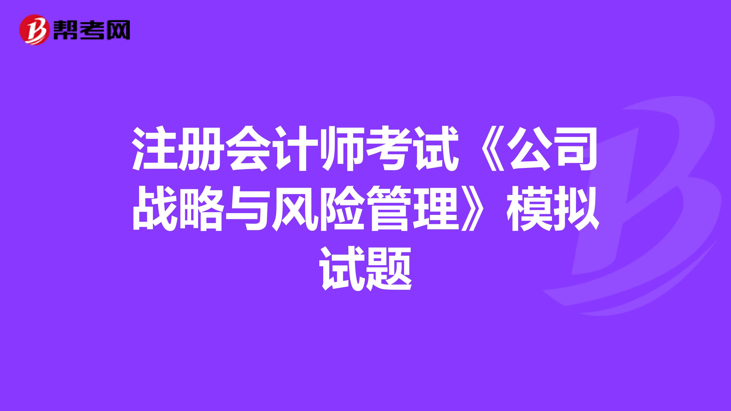 注册会计师考试《公司战略与风险管理》模拟试题