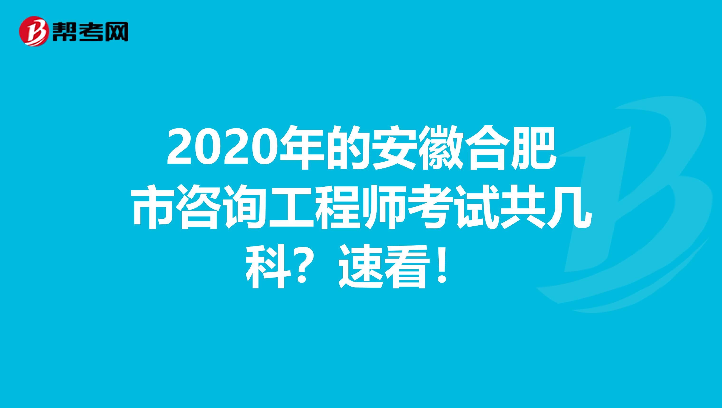 2020年的安徽合肥市咨询工程师考试共几科？速看！