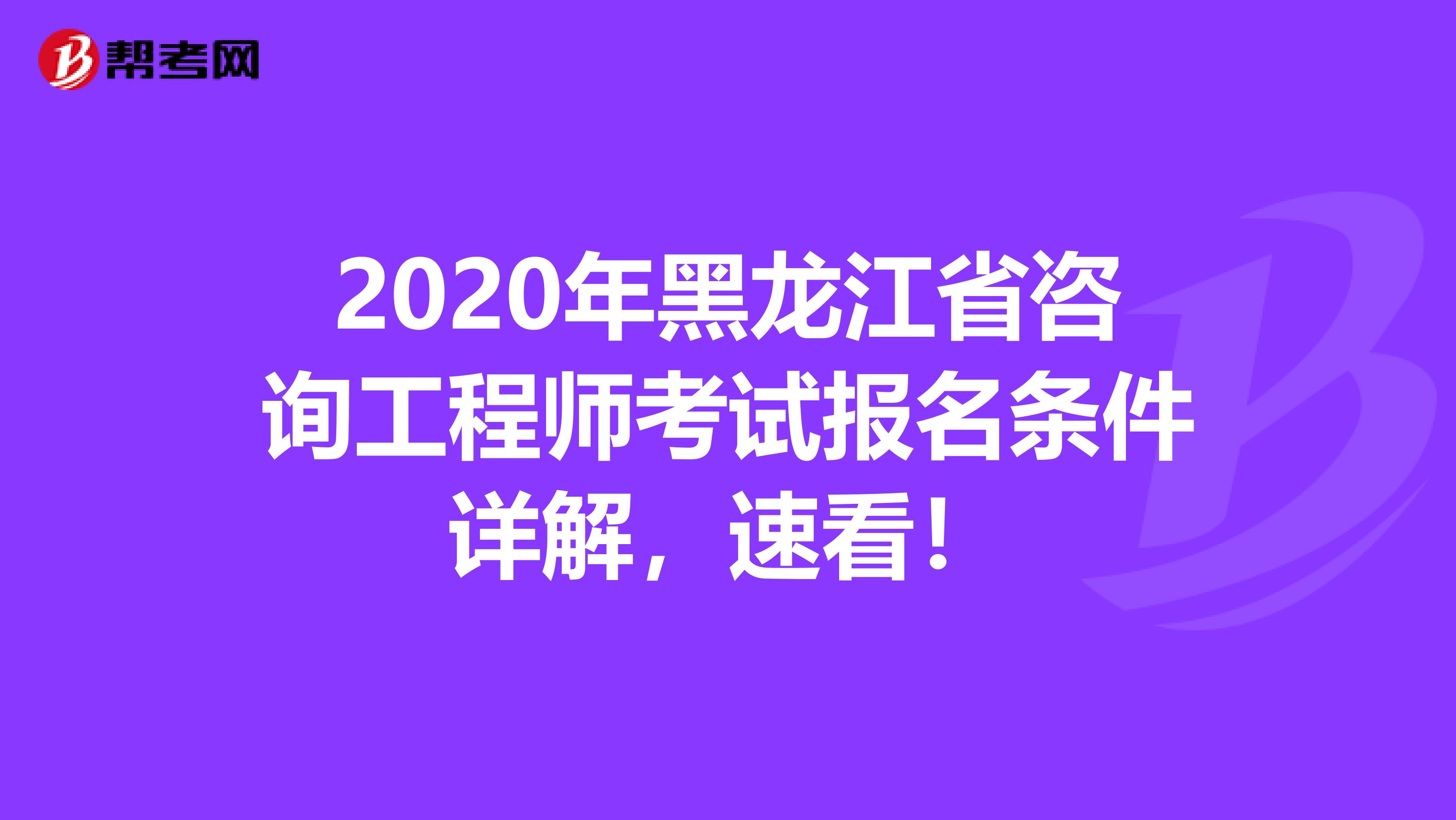 2020年黑龙江省咨询工程师考试报名条件详解，速看！