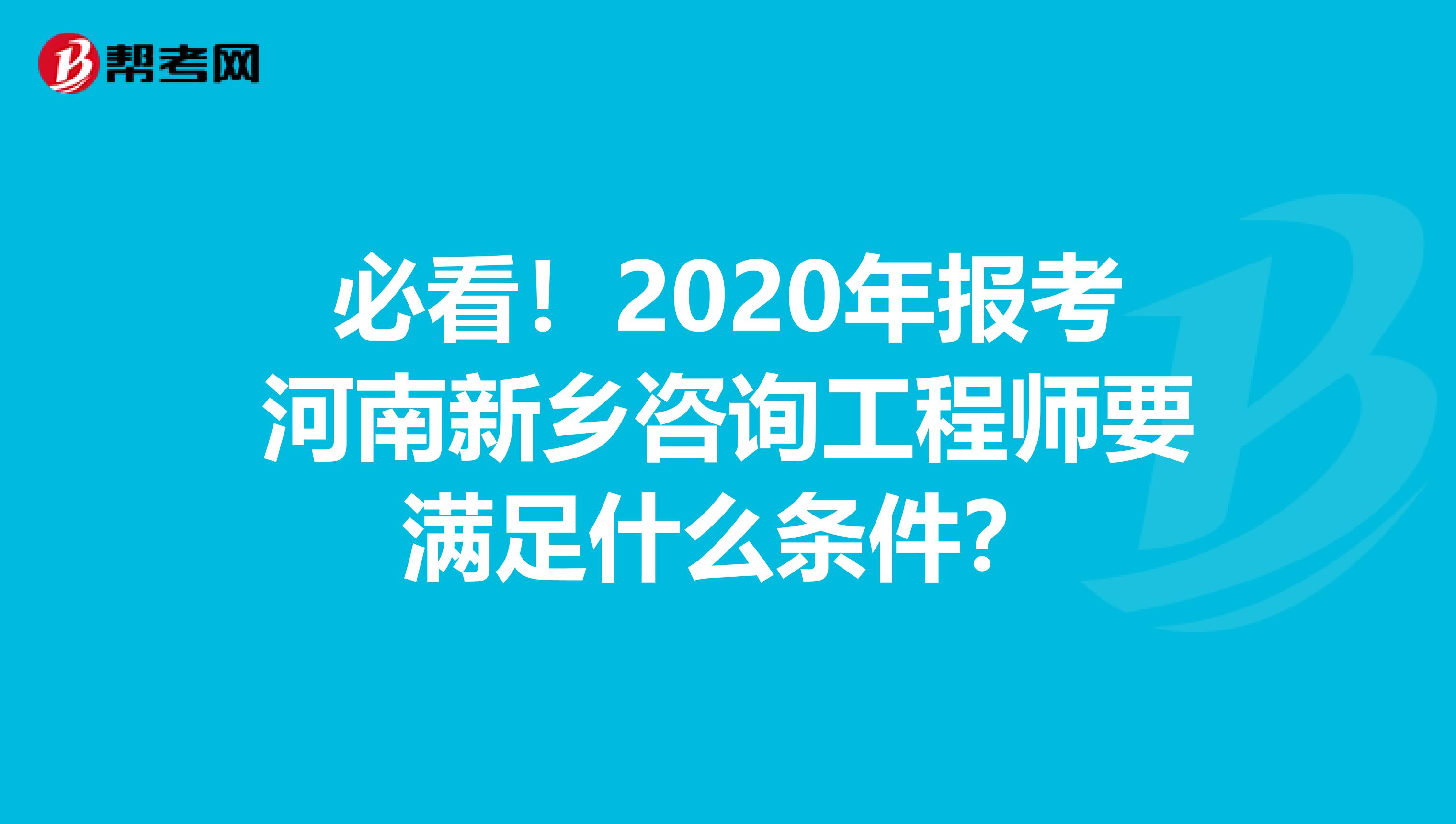 必看！2020年报考河南新乡咨询工程师要满足什么条件？