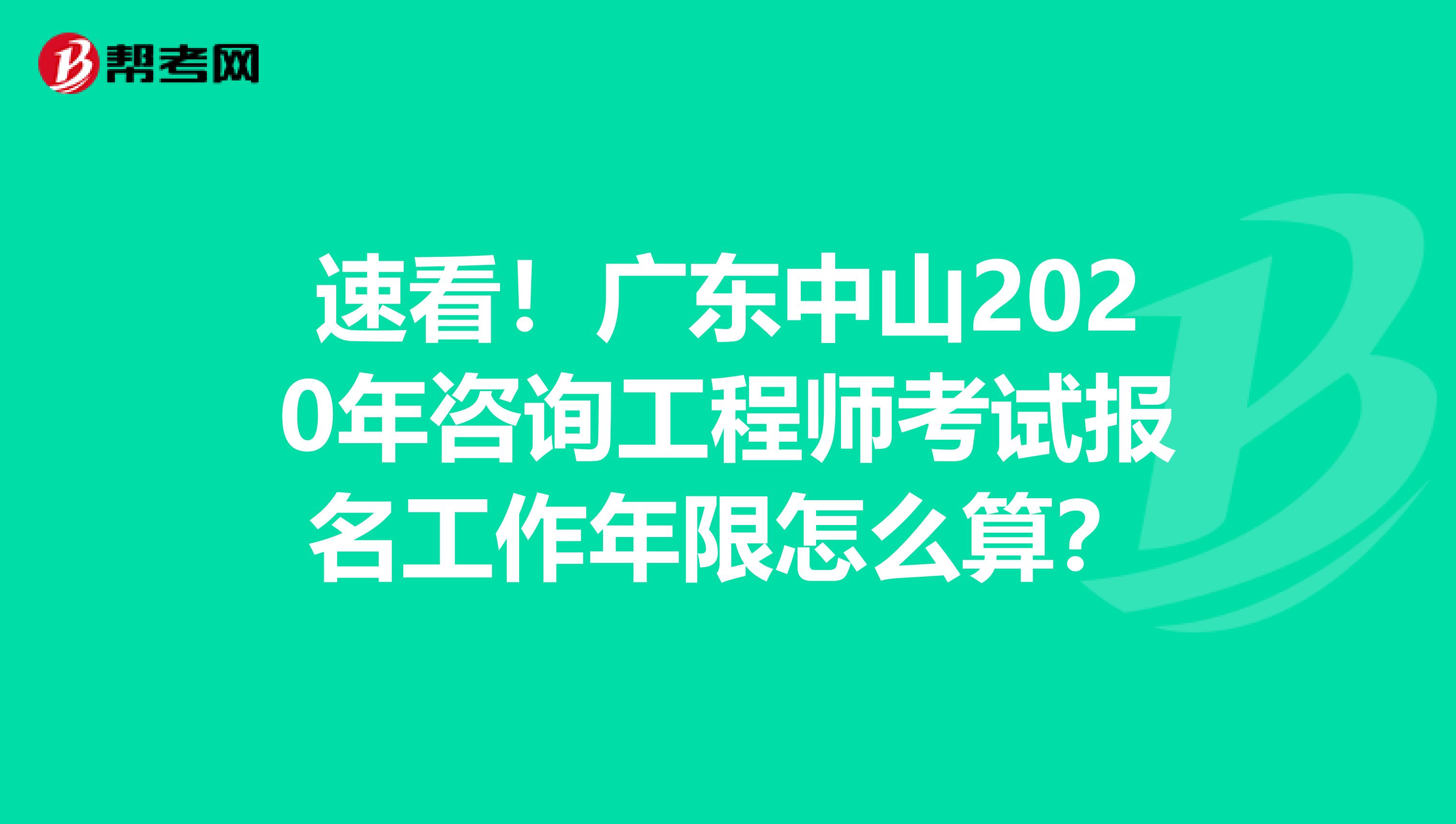 速看！广东中山2020年咨询工程师考试报名工作年限怎么算？
