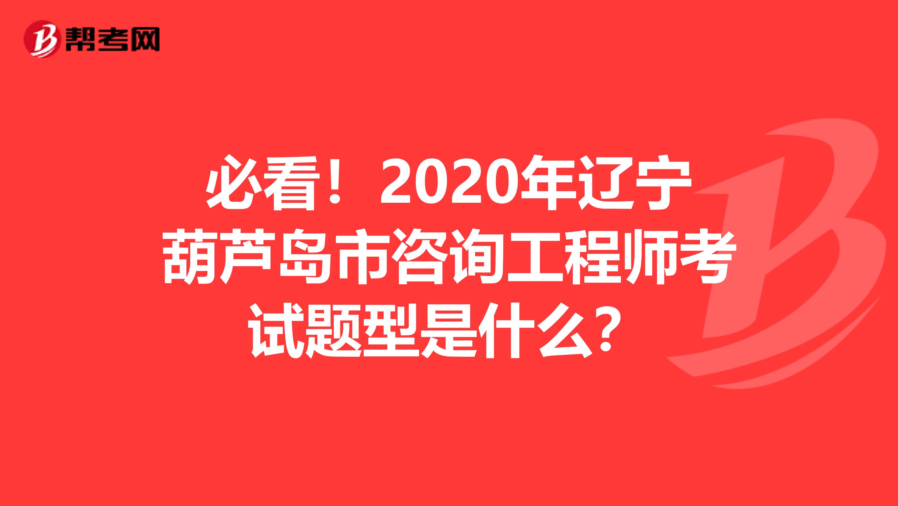 必看！2020年辽宁葫芦岛市咨询工程师考试题型是什么？