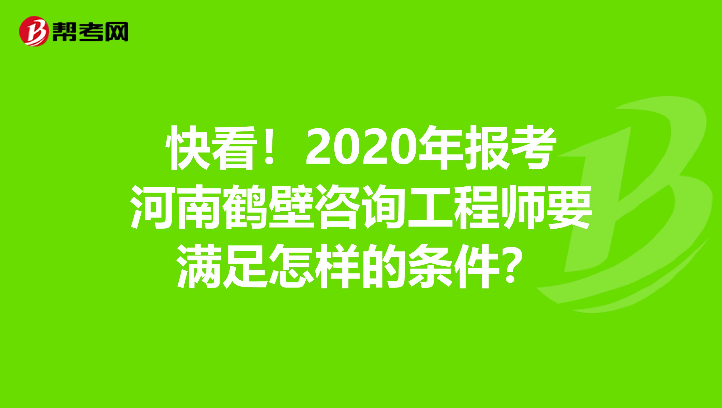 快看！2020年报考河南鹤壁咨询工程师要满足怎样的条件？