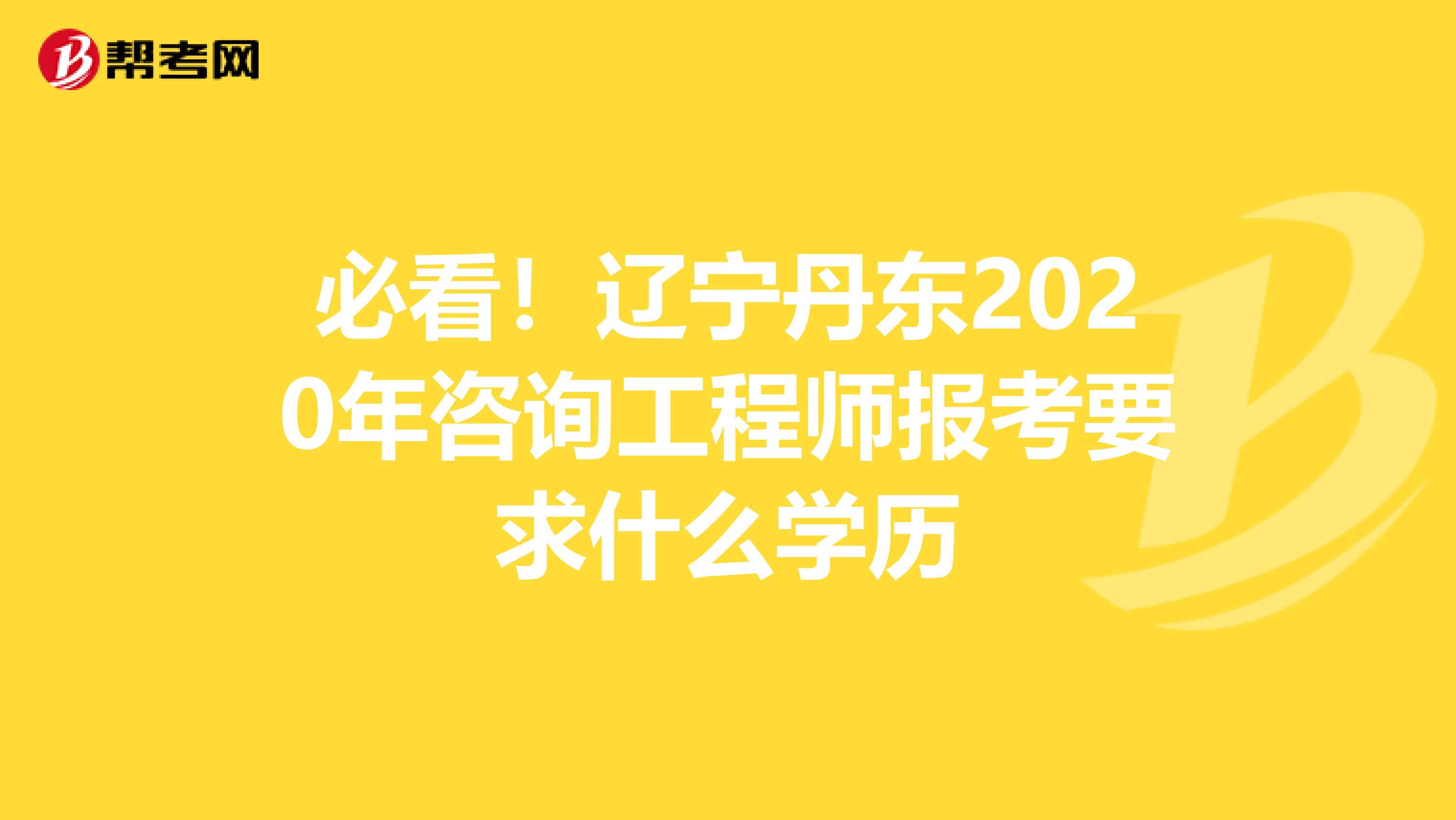 必看！辽宁丹东2020年咨询工程师报考要求什么学历