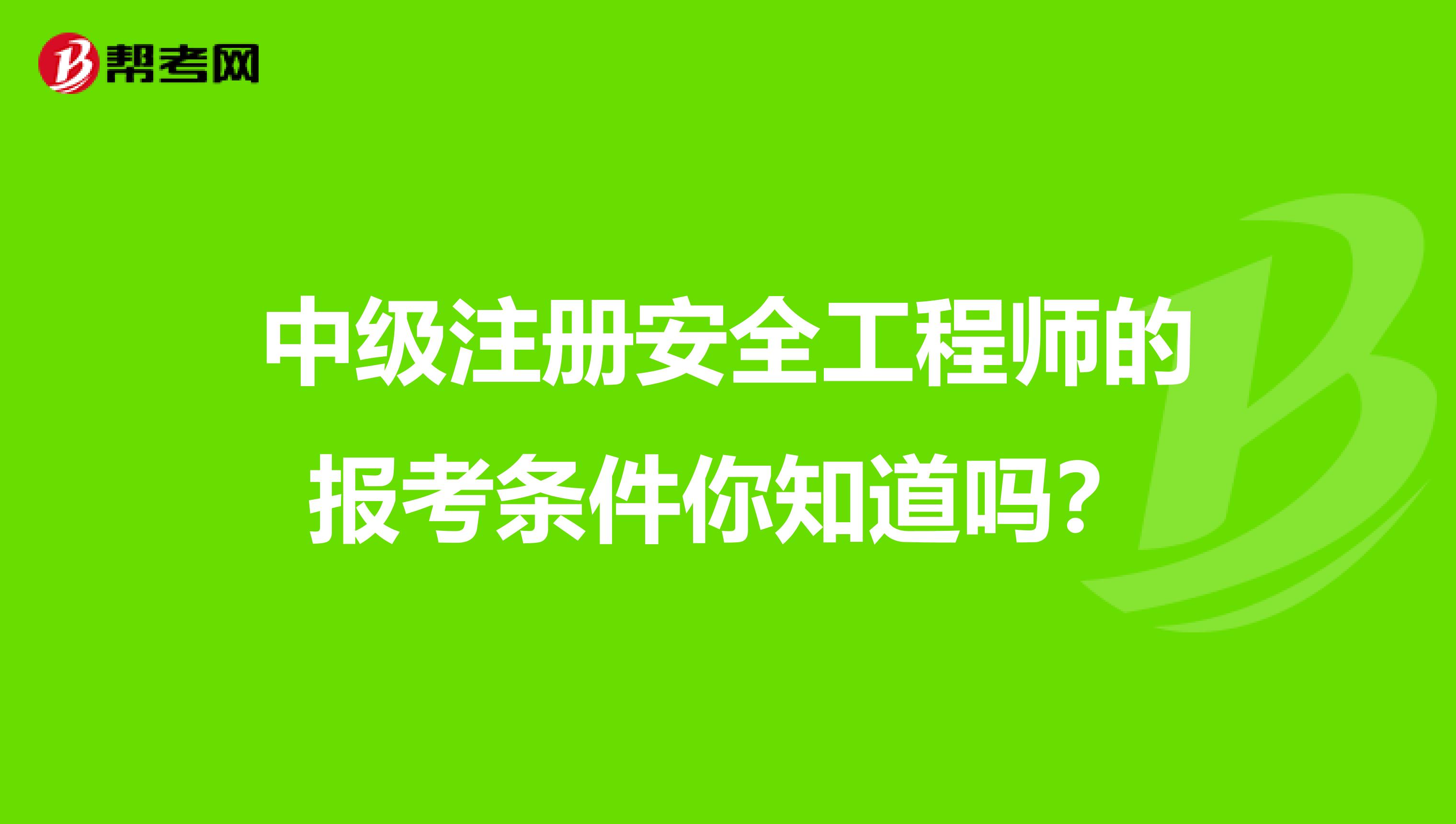 中级注册安全工程师的报考条件你知道吗？