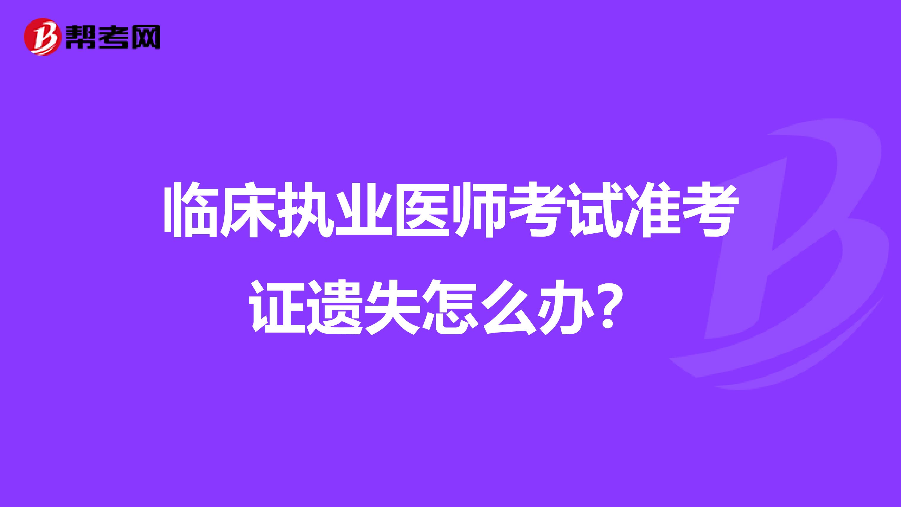 临床执业医师考试准考证遗失怎么办？