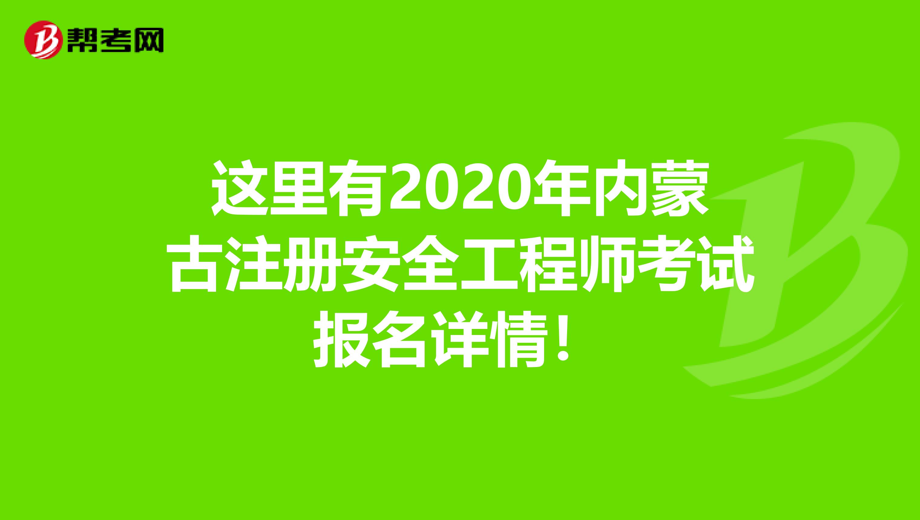 这里有2020年内蒙古注册安全工程师考试报名详情！