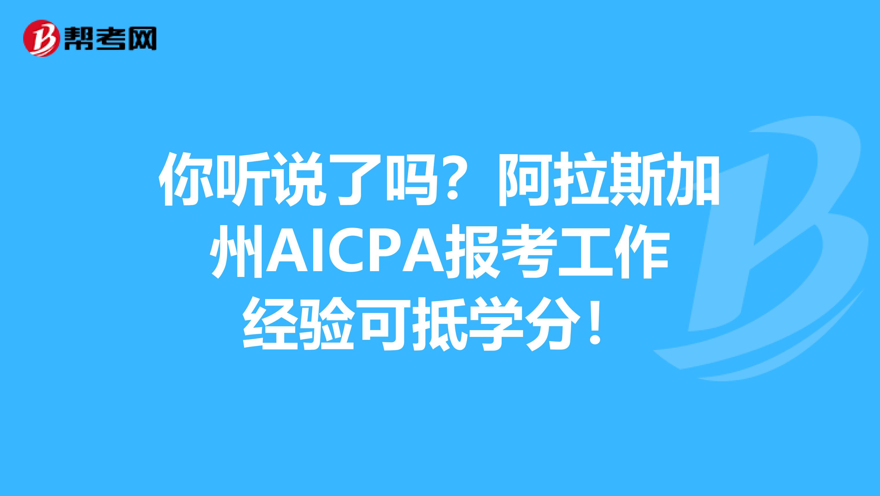 你听说了吗？阿拉斯加州AICPA报考工作经验可抵学分！