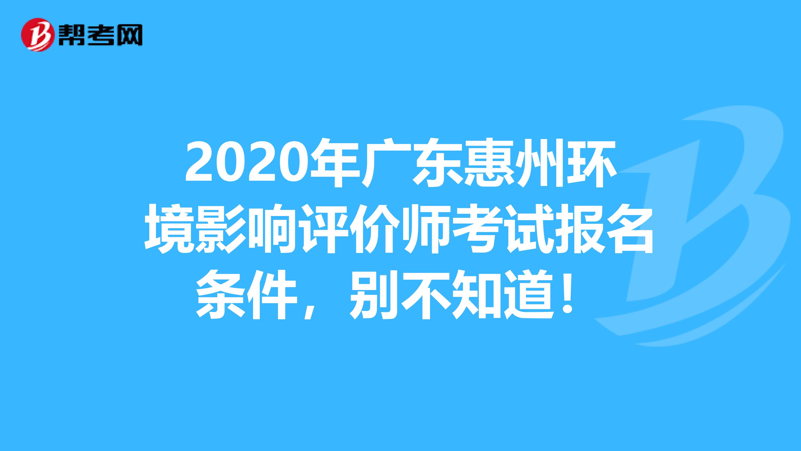 2020年广东惠州环境影响评价师考试报名条件，别不知道！