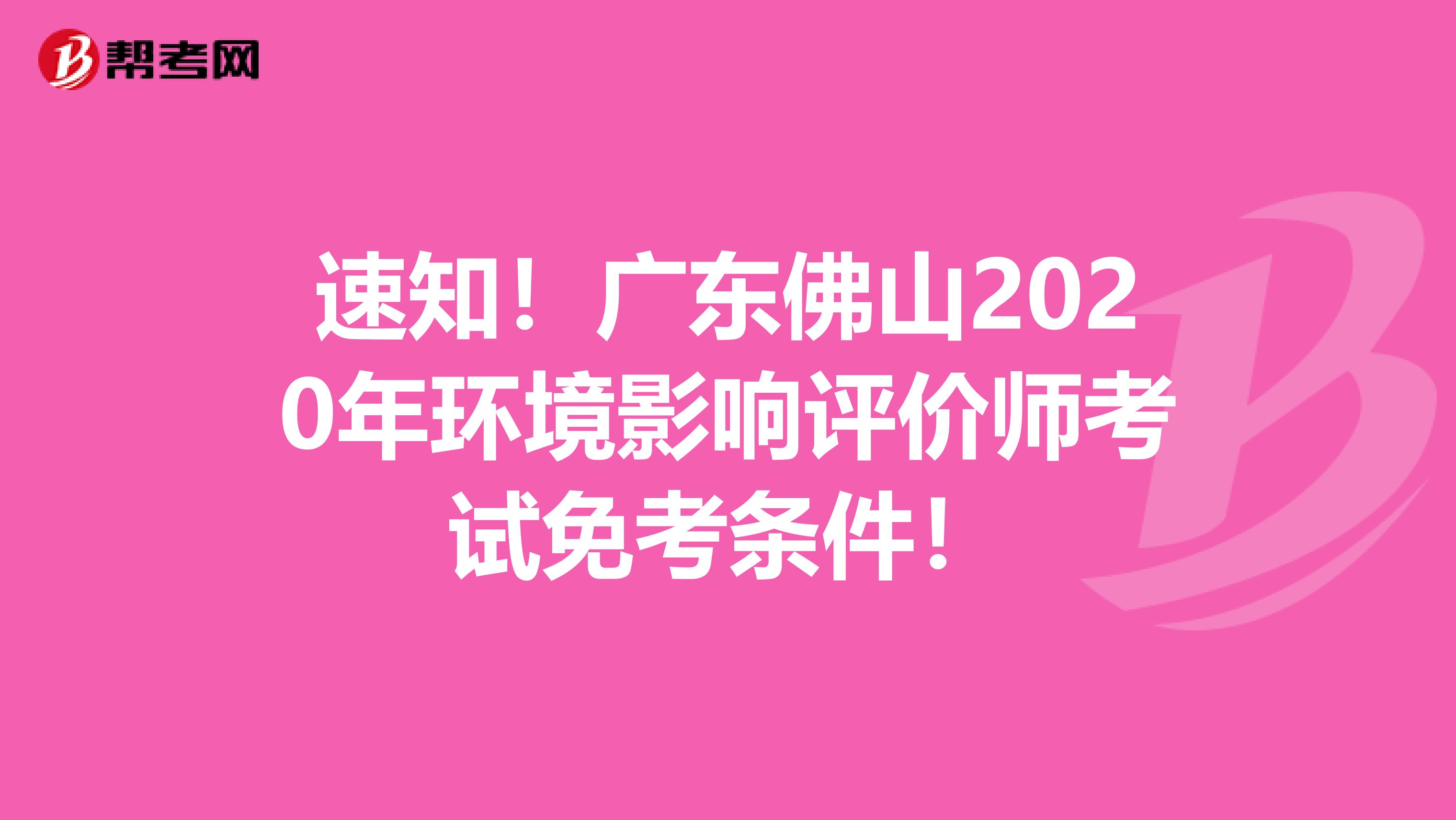 速知！广东佛山2020年环境影响评价师考试免考条件！
