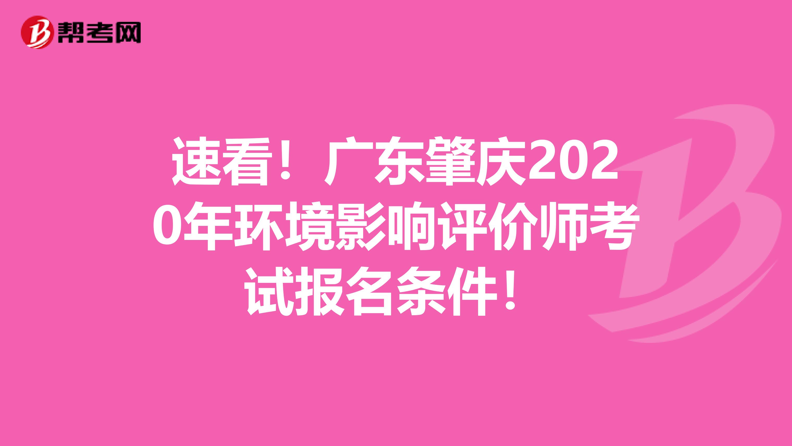 速看！广东肇庆2020年环境影响评价师考试报名条件！