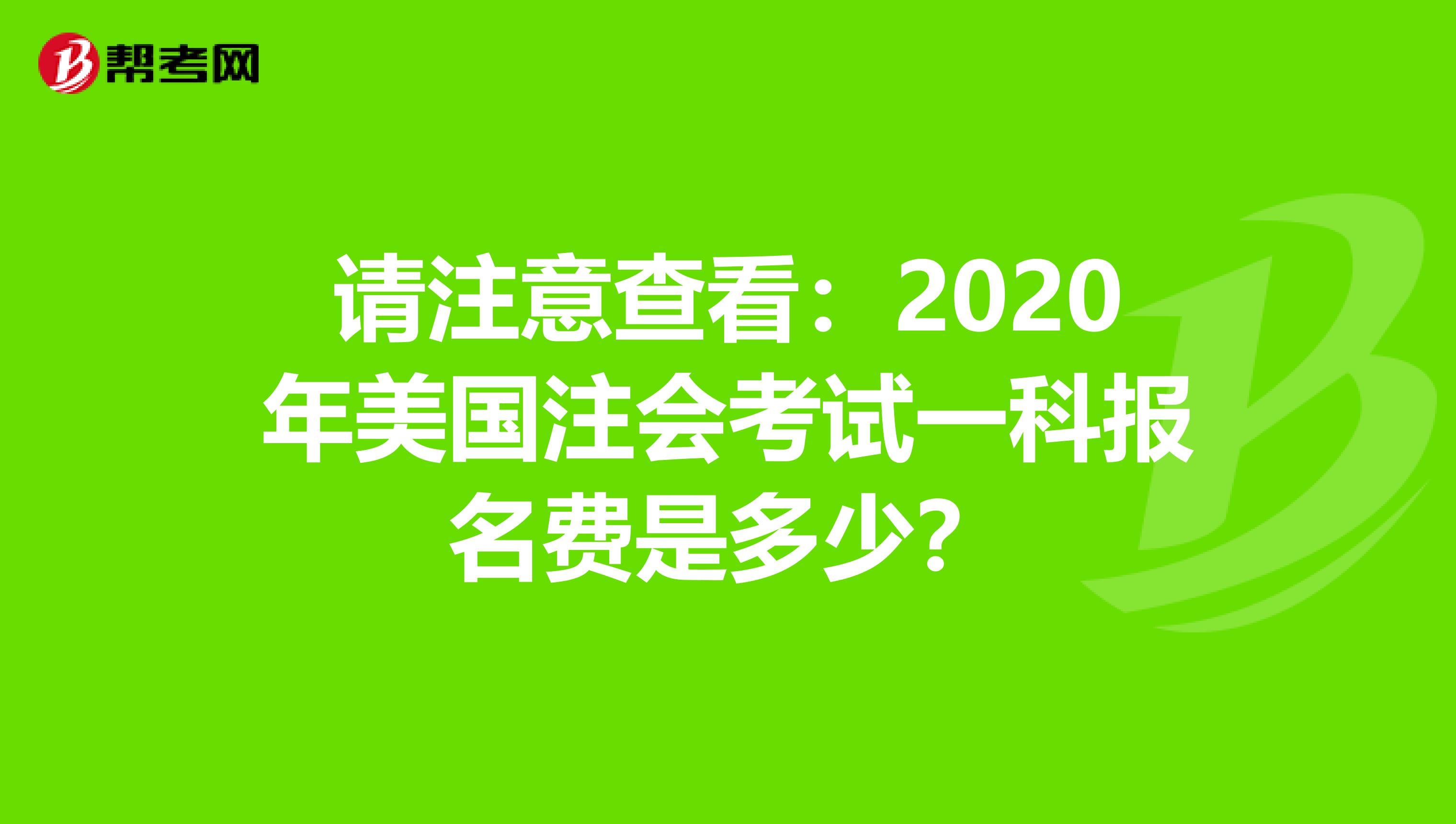 请注意查看：2020年美国注会考试一科报名费是多少？