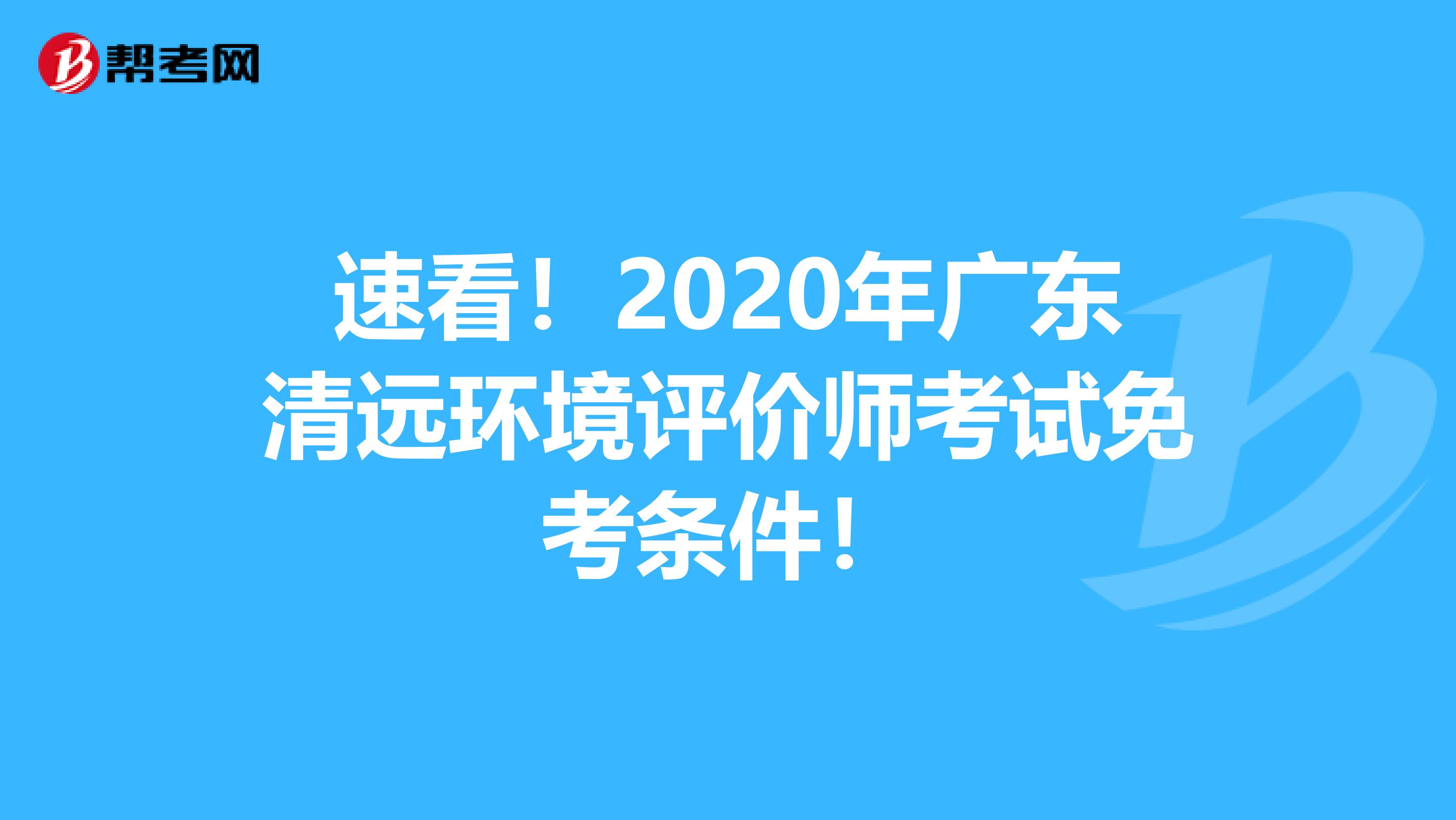 速看！2020年广东清远环境评价师考试免考条件！