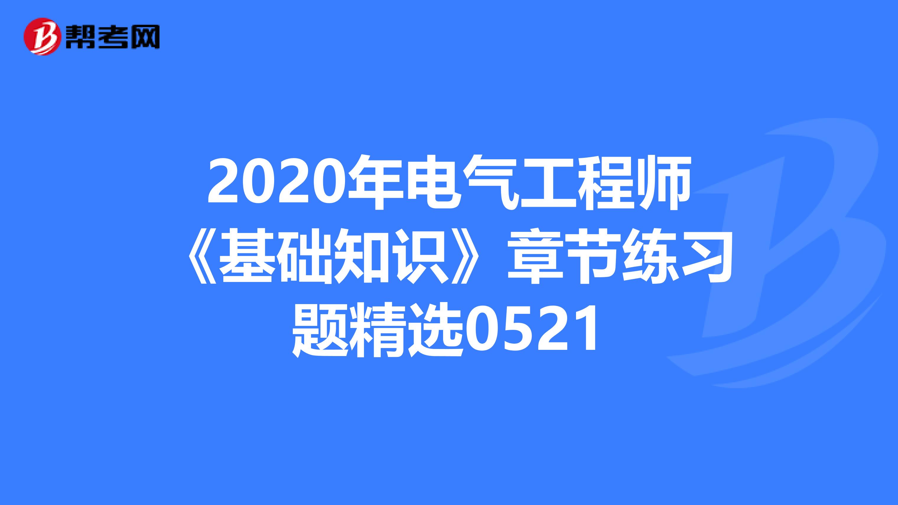 2020年电气工程师《基础知识》章节练习题精选0521