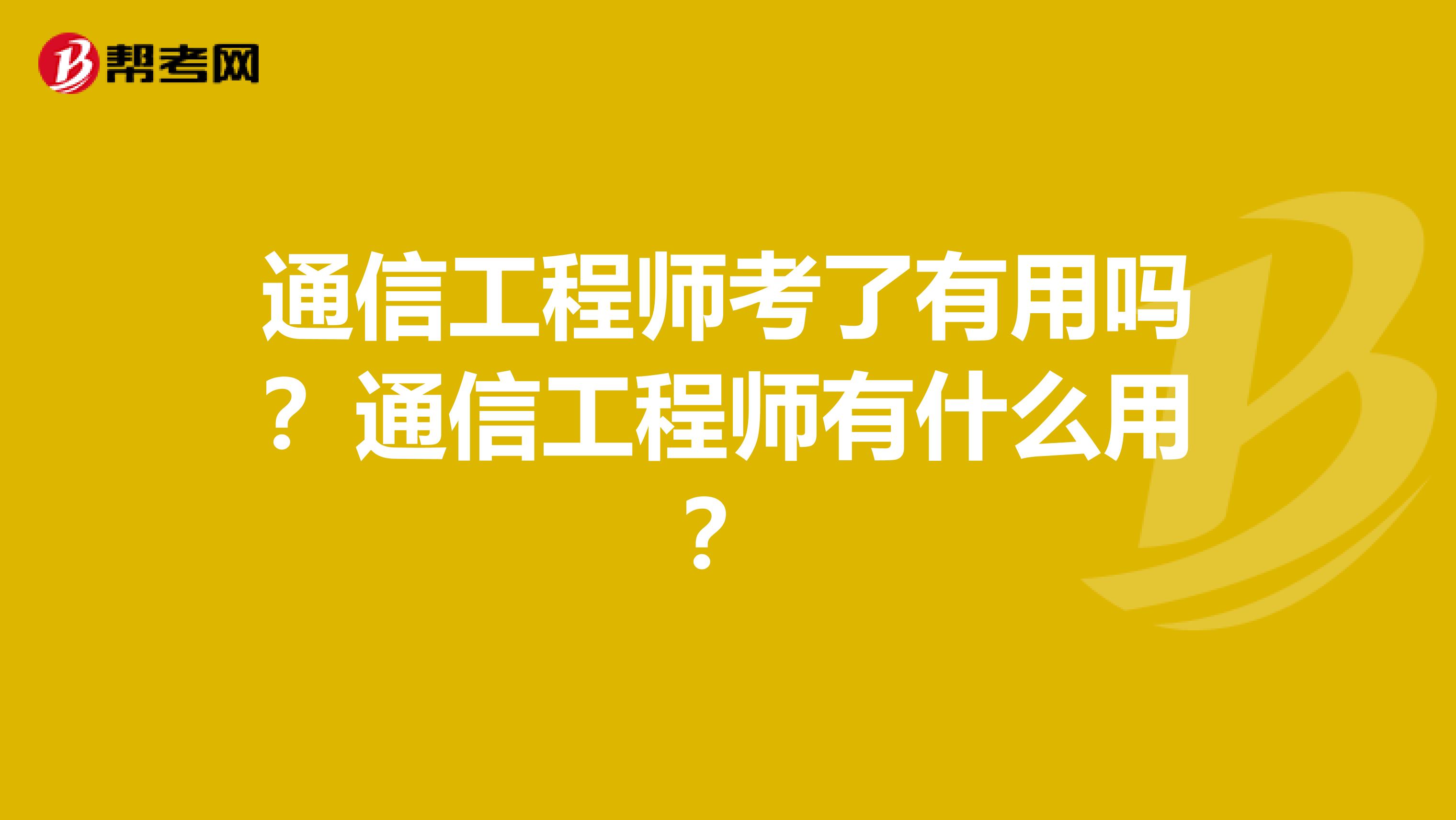 通信工程师考了有用吗？通信工程师有什么用？