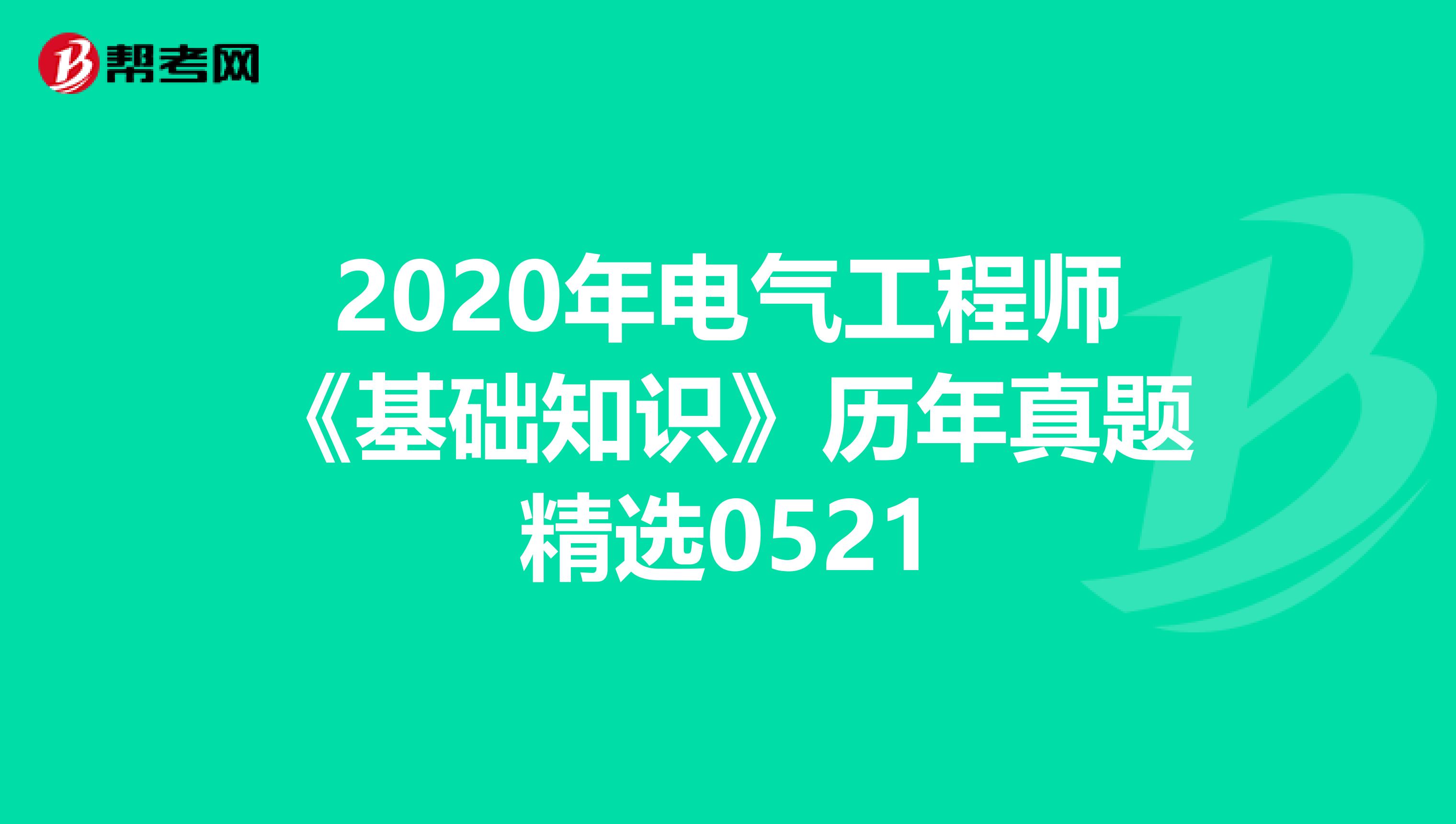 2020年电气工程师《基础知识》历年真题精选0521
