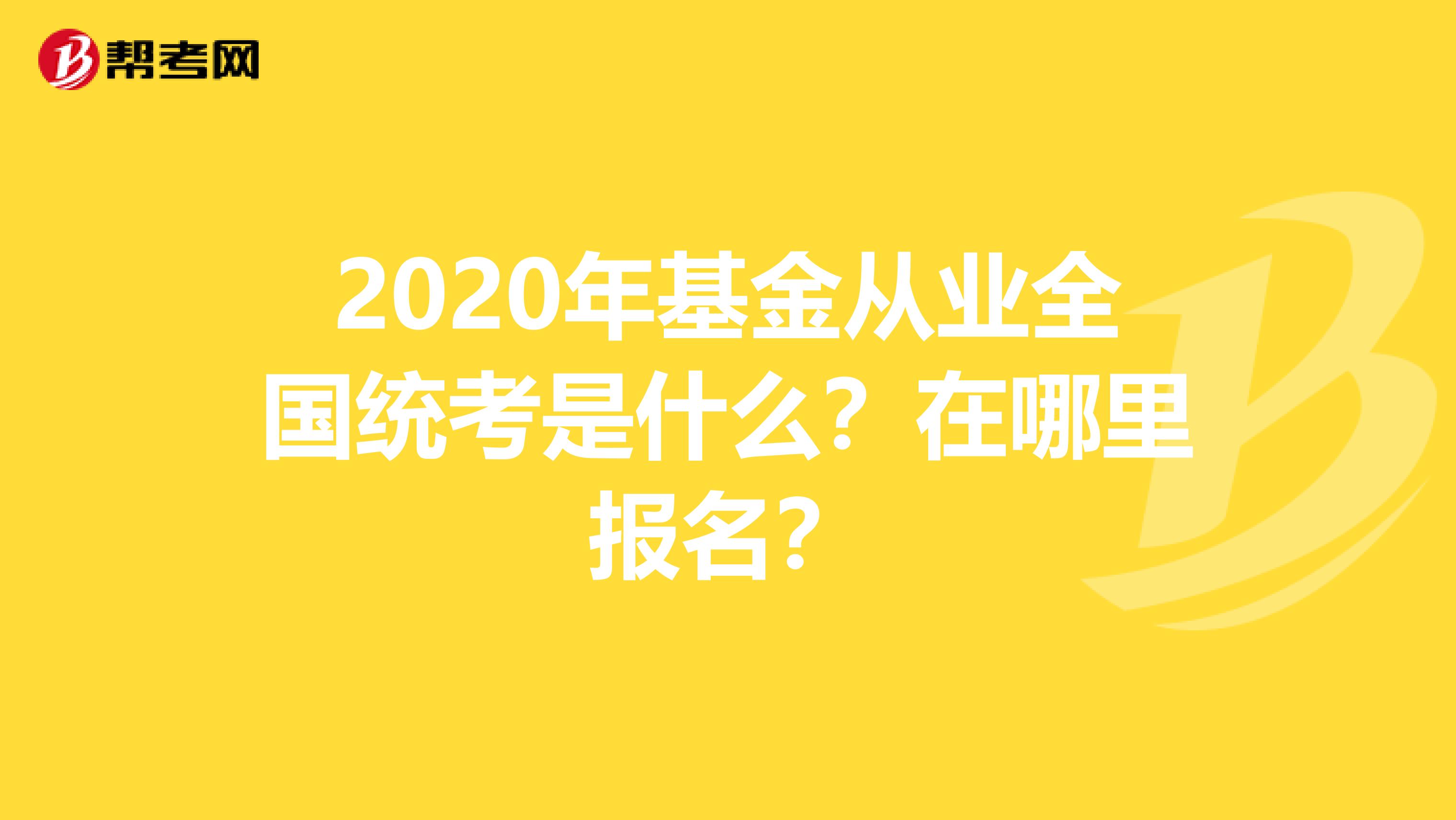 2020年基金从业全国统考是什么？在哪里报名？