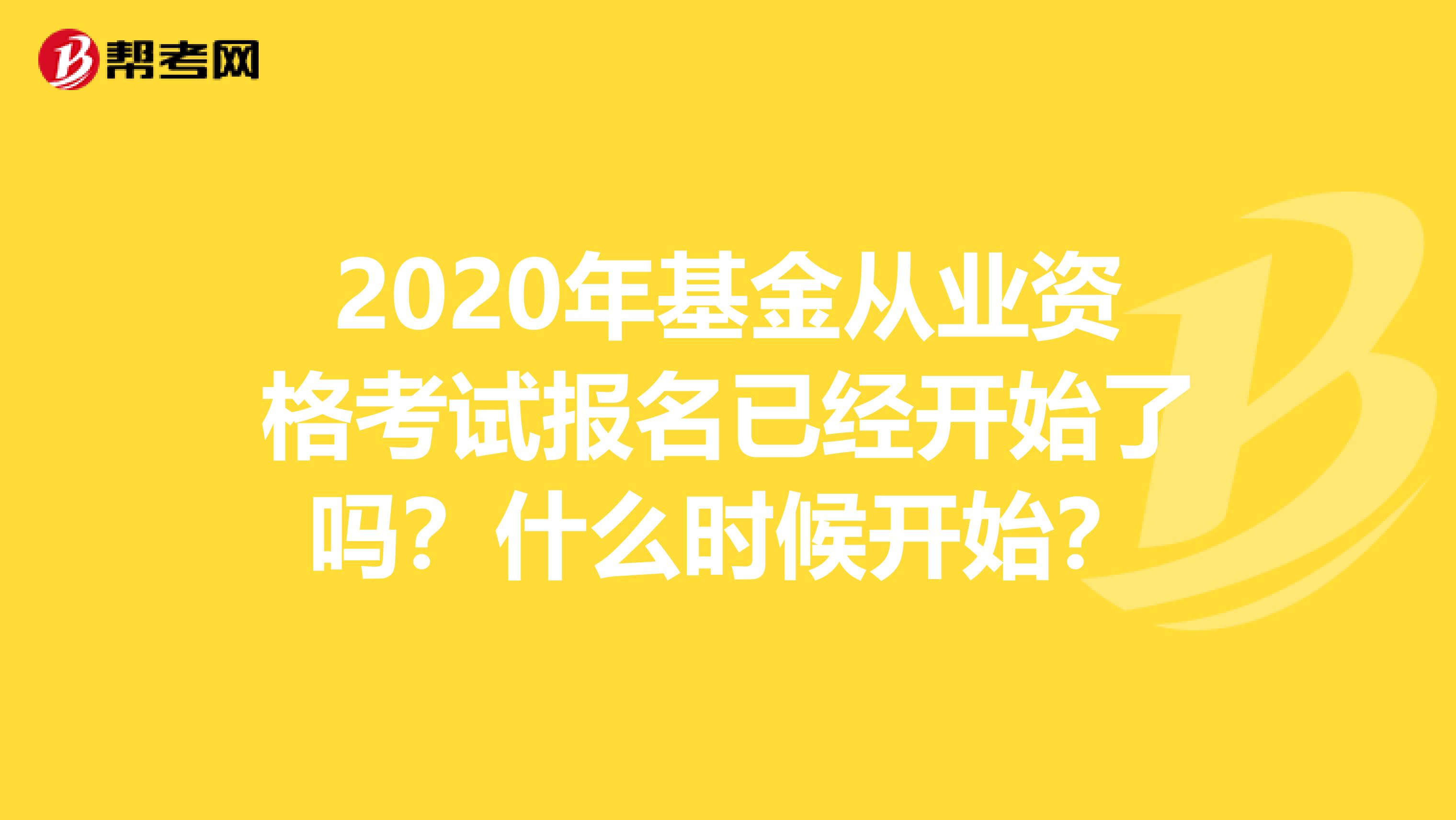 2020年基金从业资格考试报名已经开始了吗？什么时候开始？