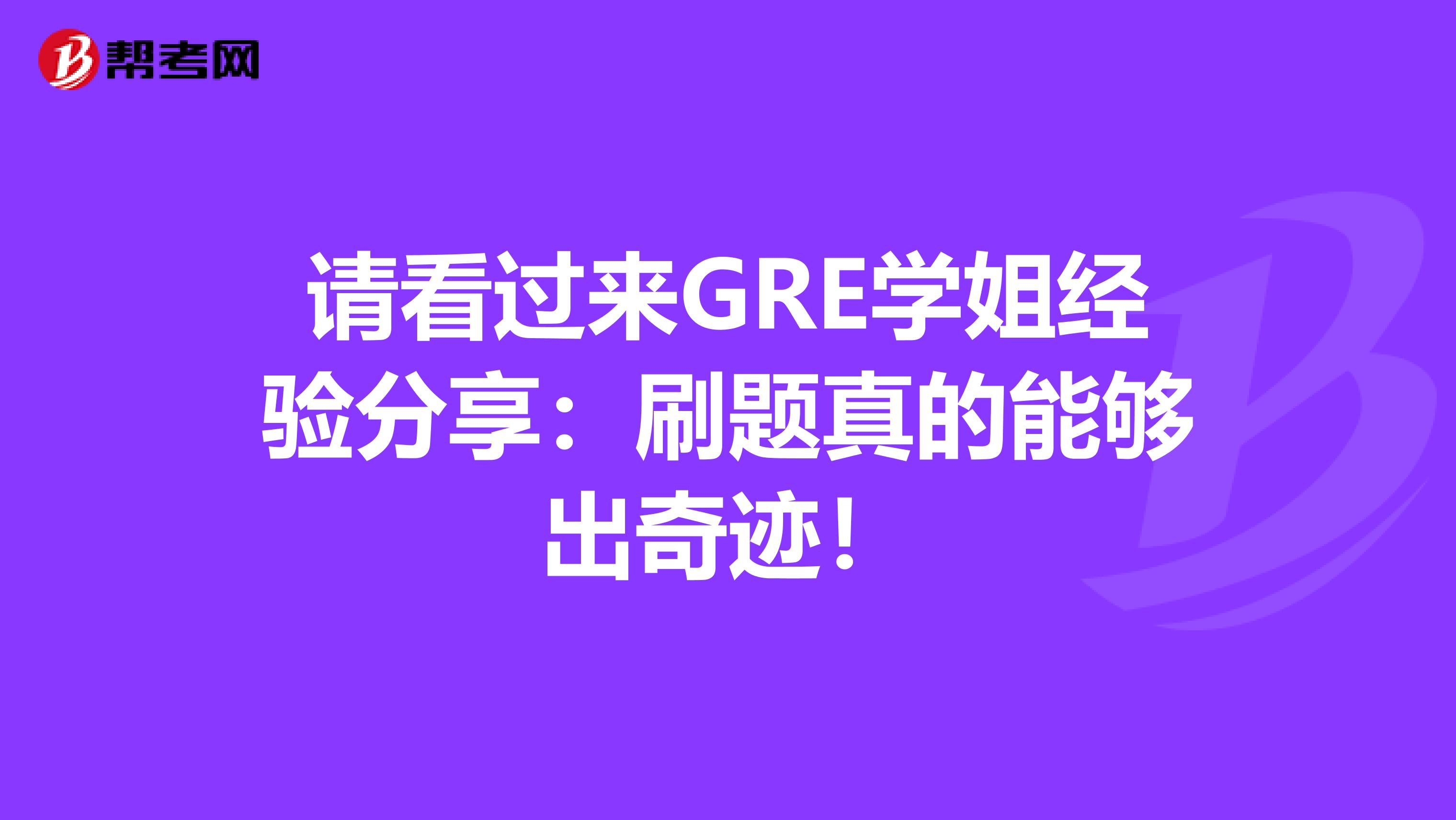 请看过来GRE学姐经验分享：刷题真的能够出奇迹！