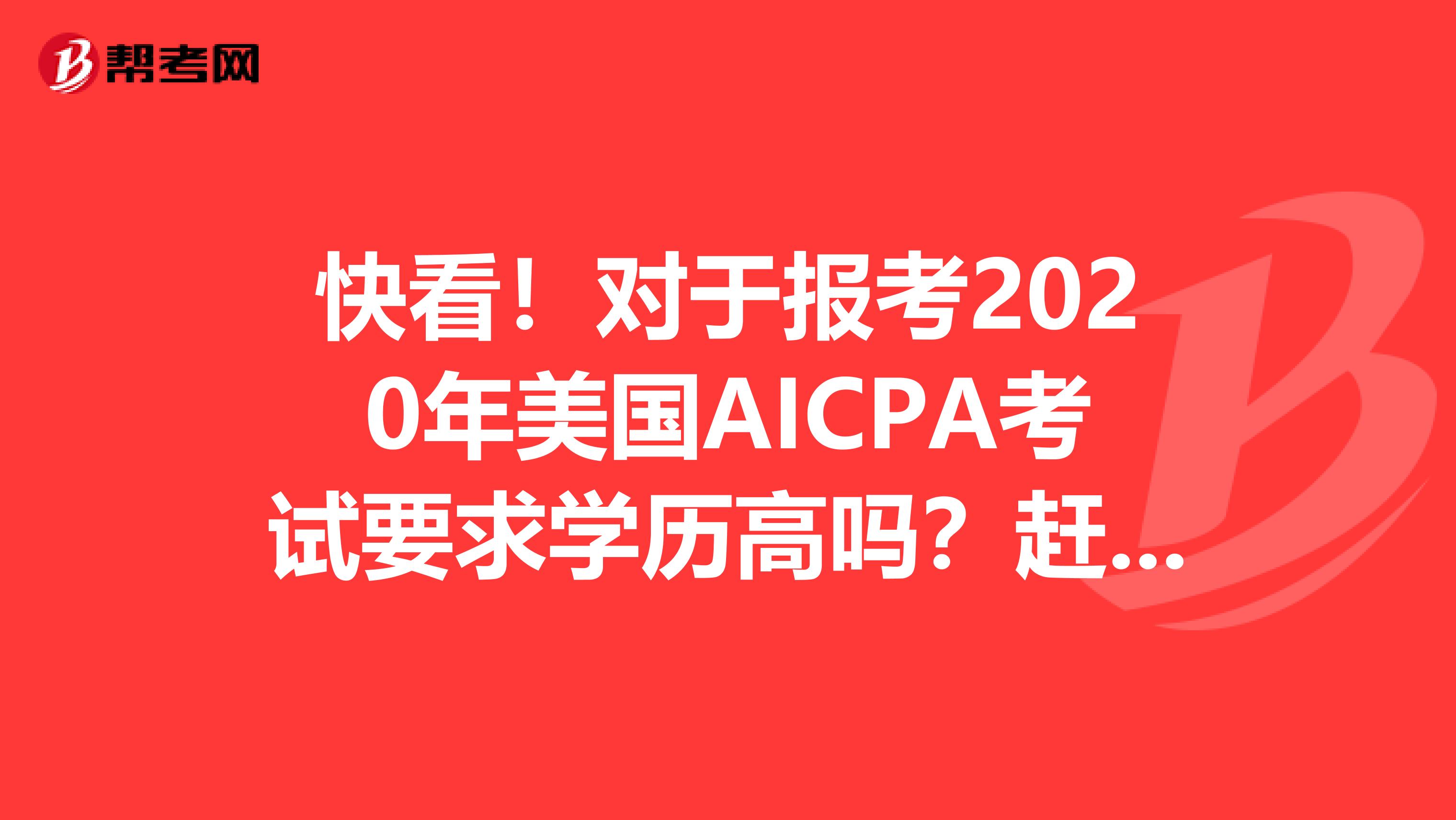 快看！对于报考2020年美国AICPA考试要求学历高吗？赶紧看下！