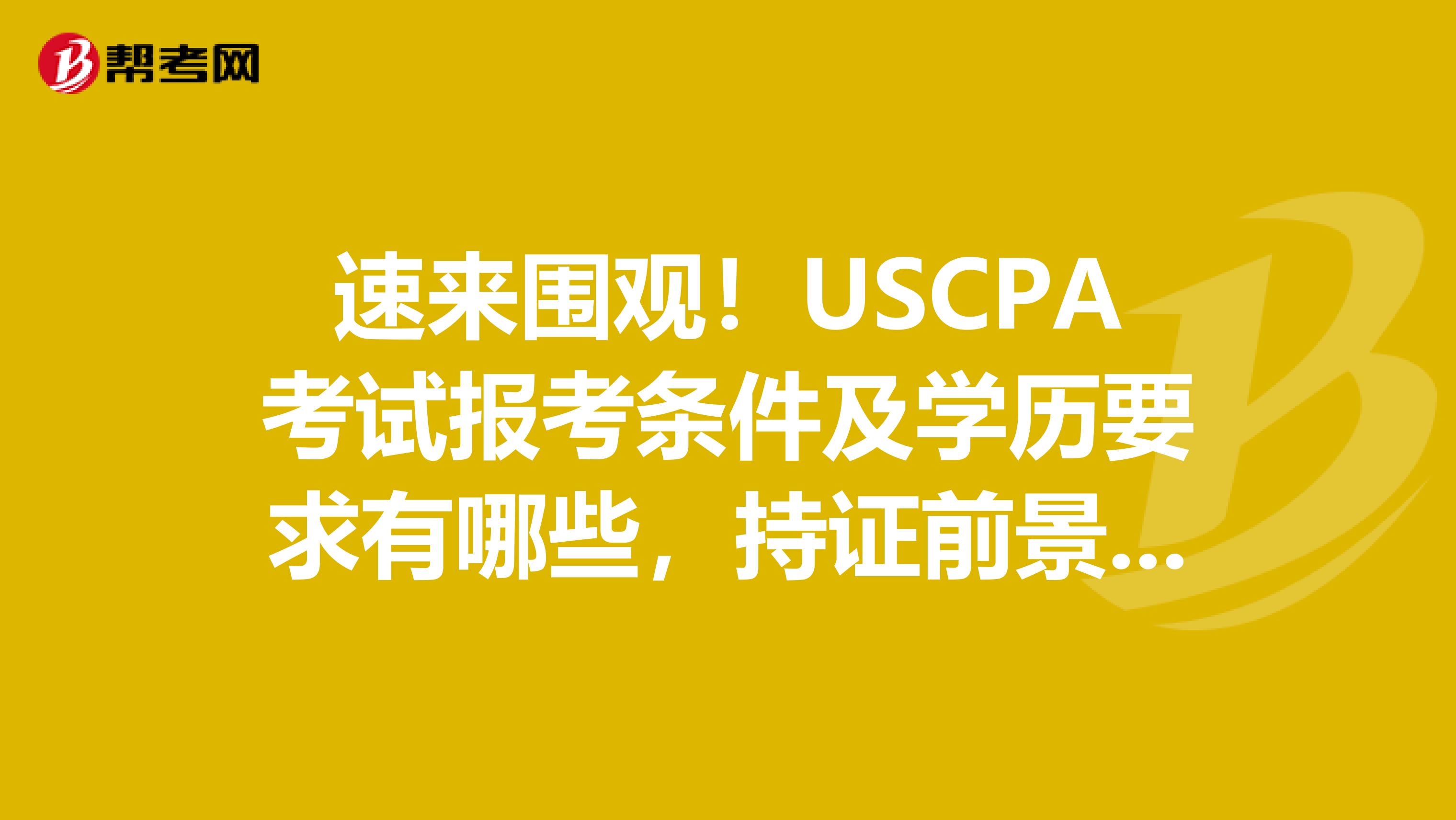 速来围观！USCPA考试报考条件及学历要求有哪些，持证前景如何