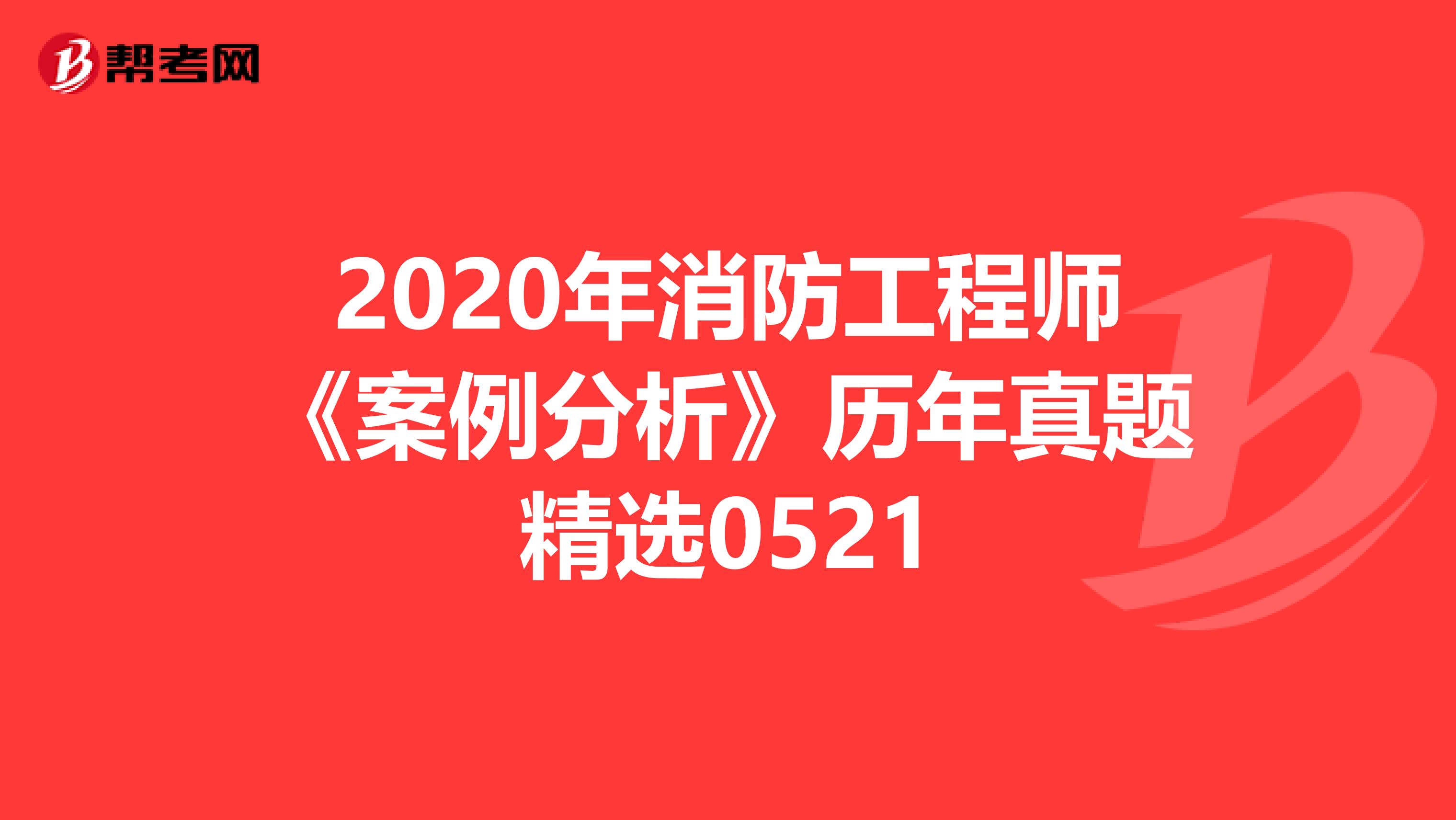 2020年消防工程师《案例分析》历年真题精选0521