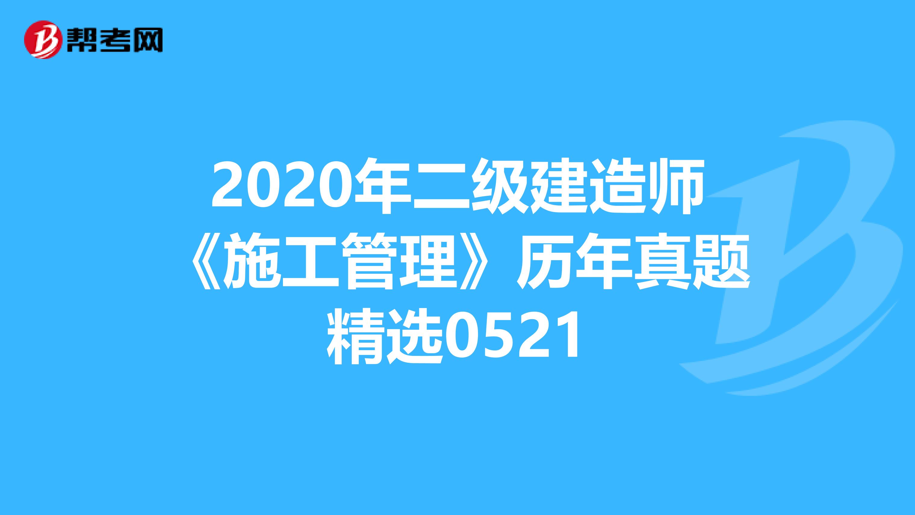 2020年二级建造师《施工管理》历年真题精选0521