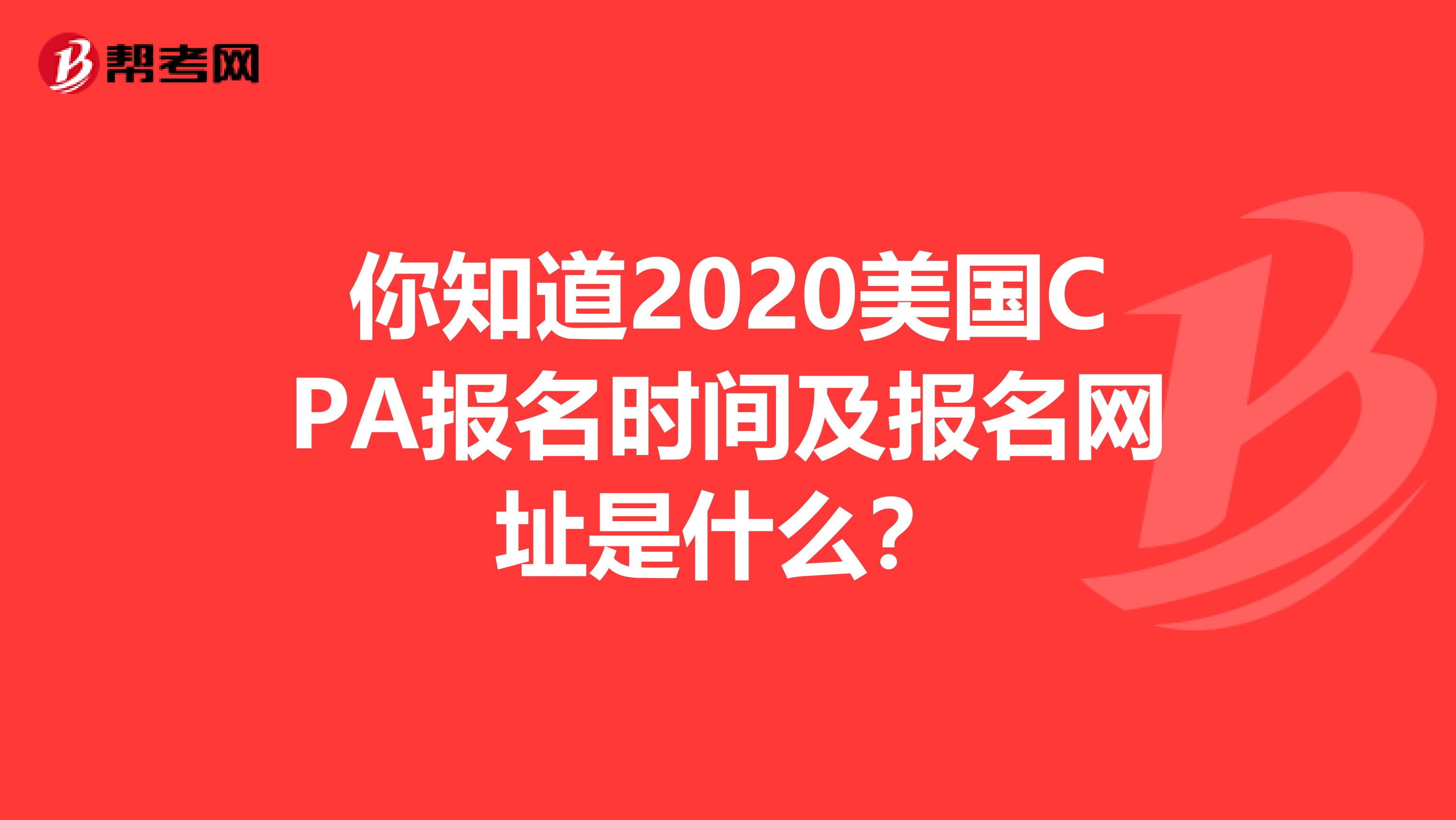你知道2020美国CPA报名时间及报名网址是什么？