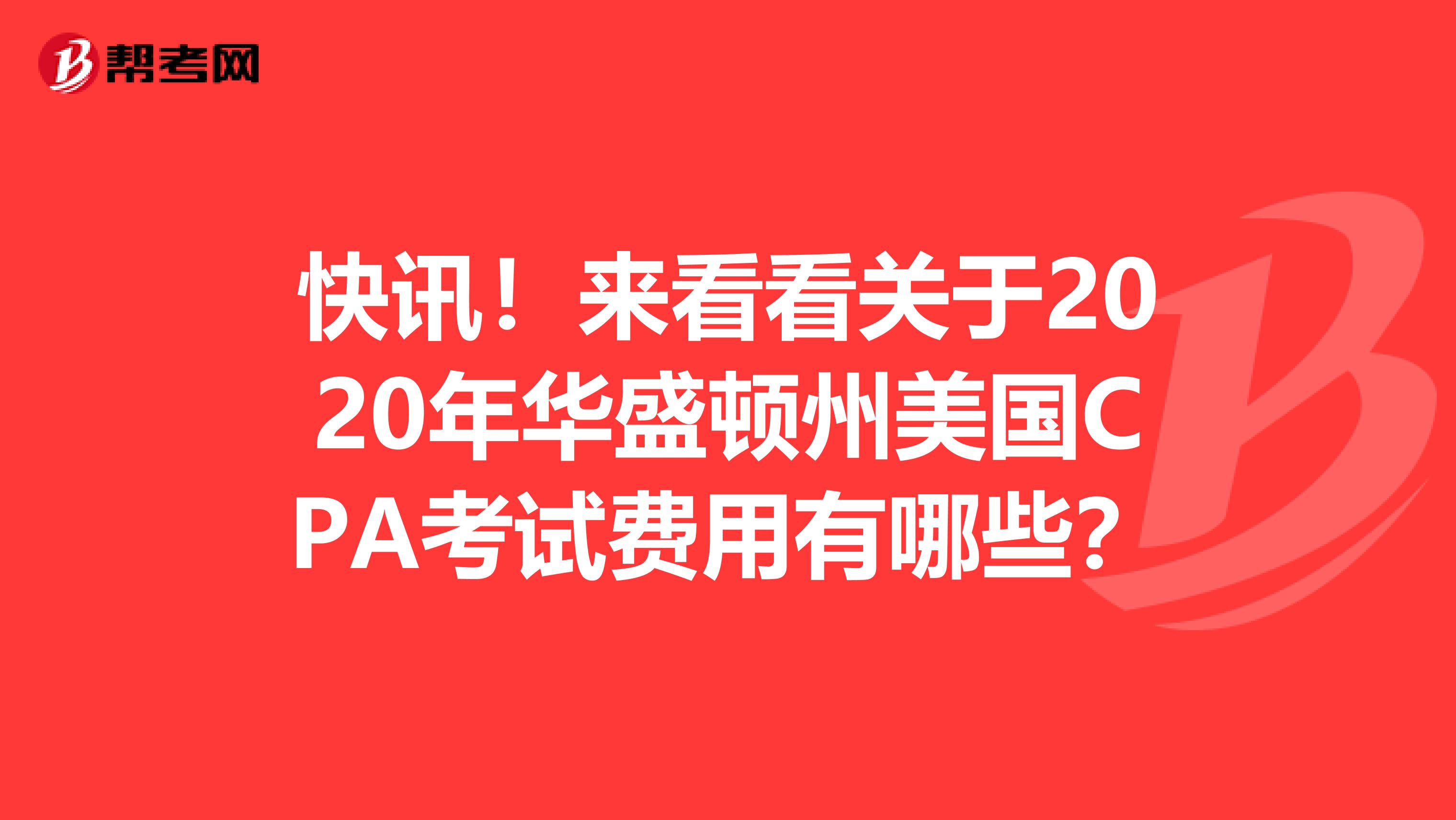 快讯！来看看关于2020年华盛顿州美国CPA考试费用有哪些？