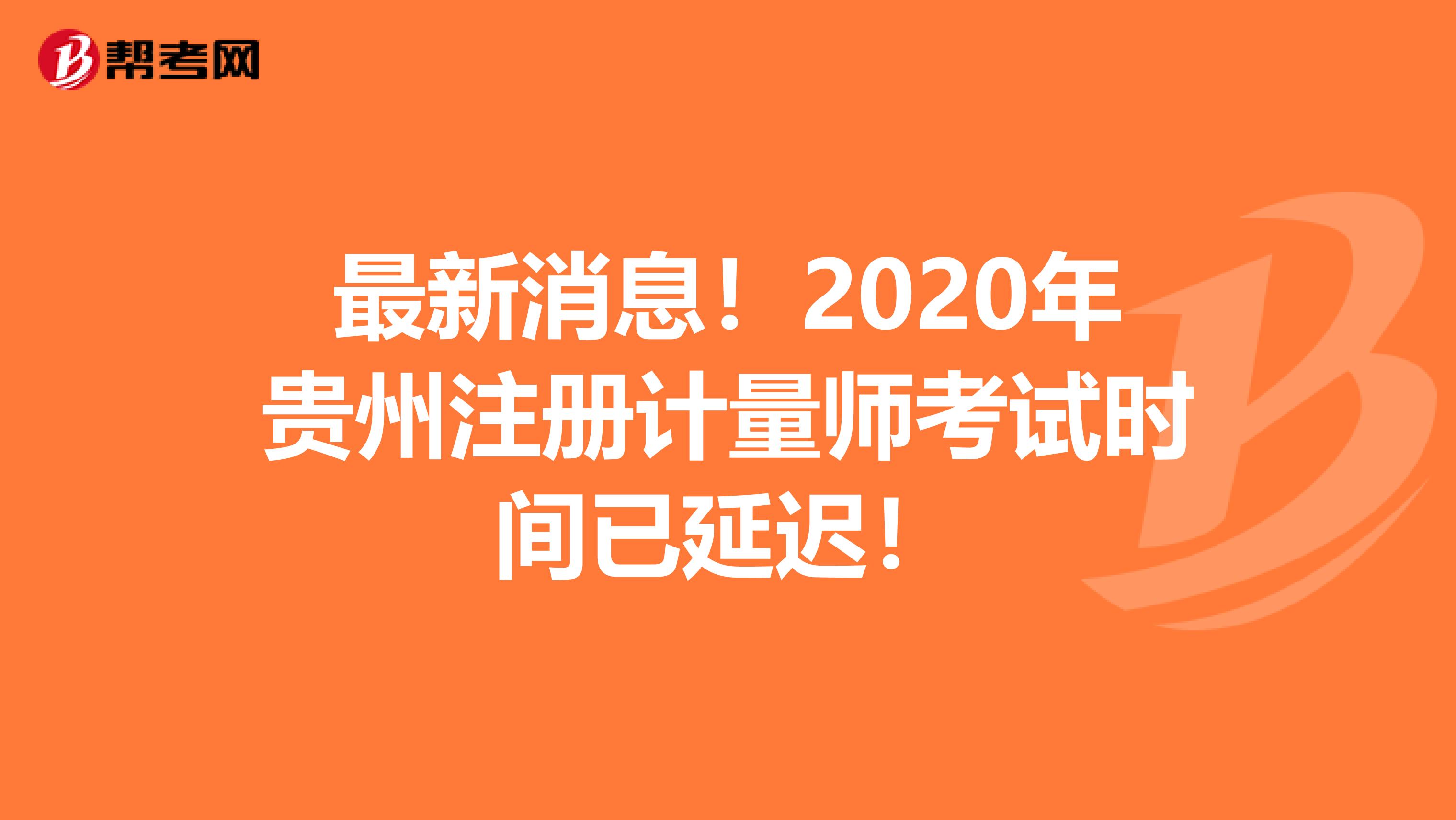 最新消息！2020年贵州注册计量师考试时间已延迟！