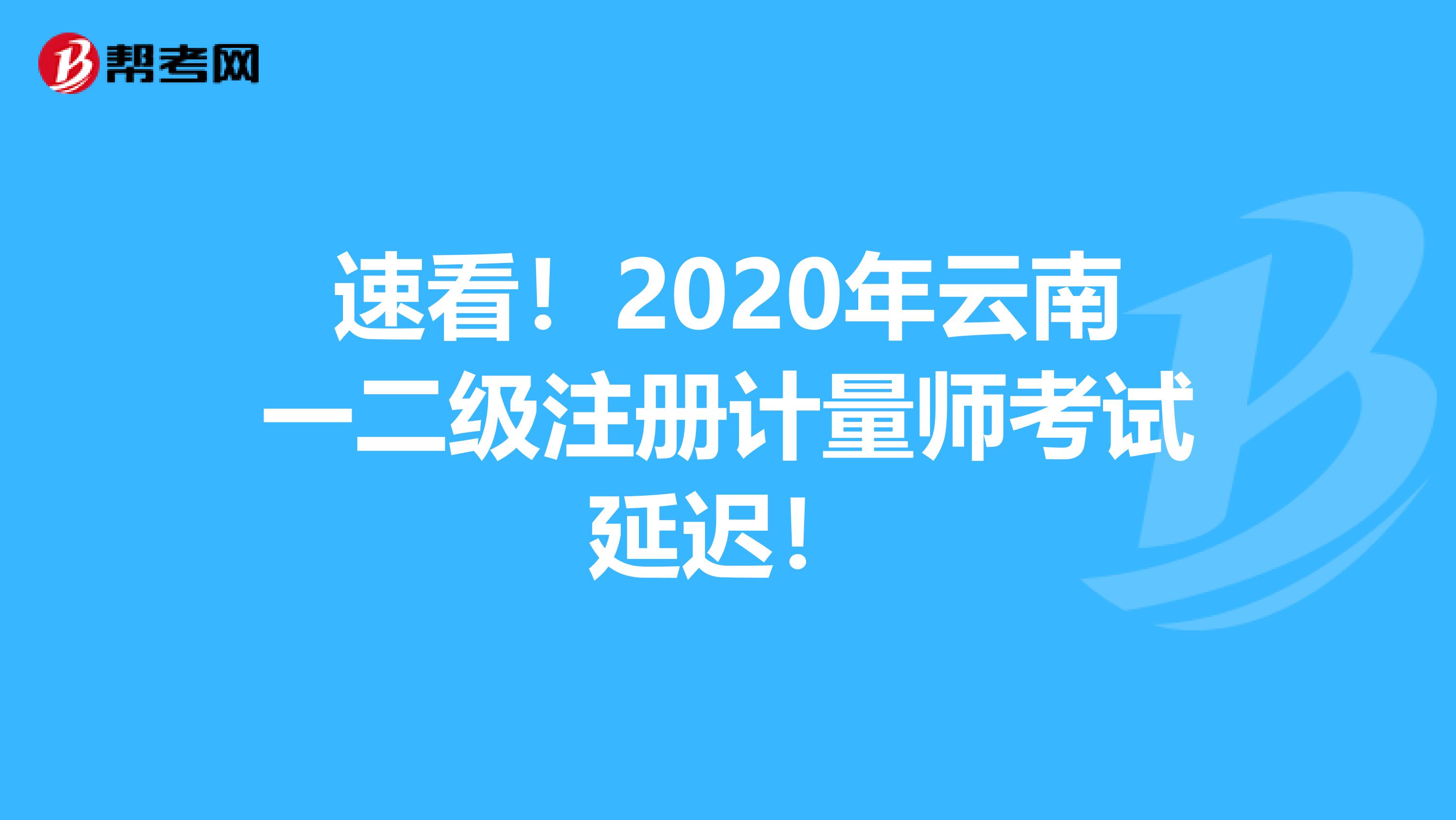 速看！2020年云南一二級注冊計量師考試延遲！