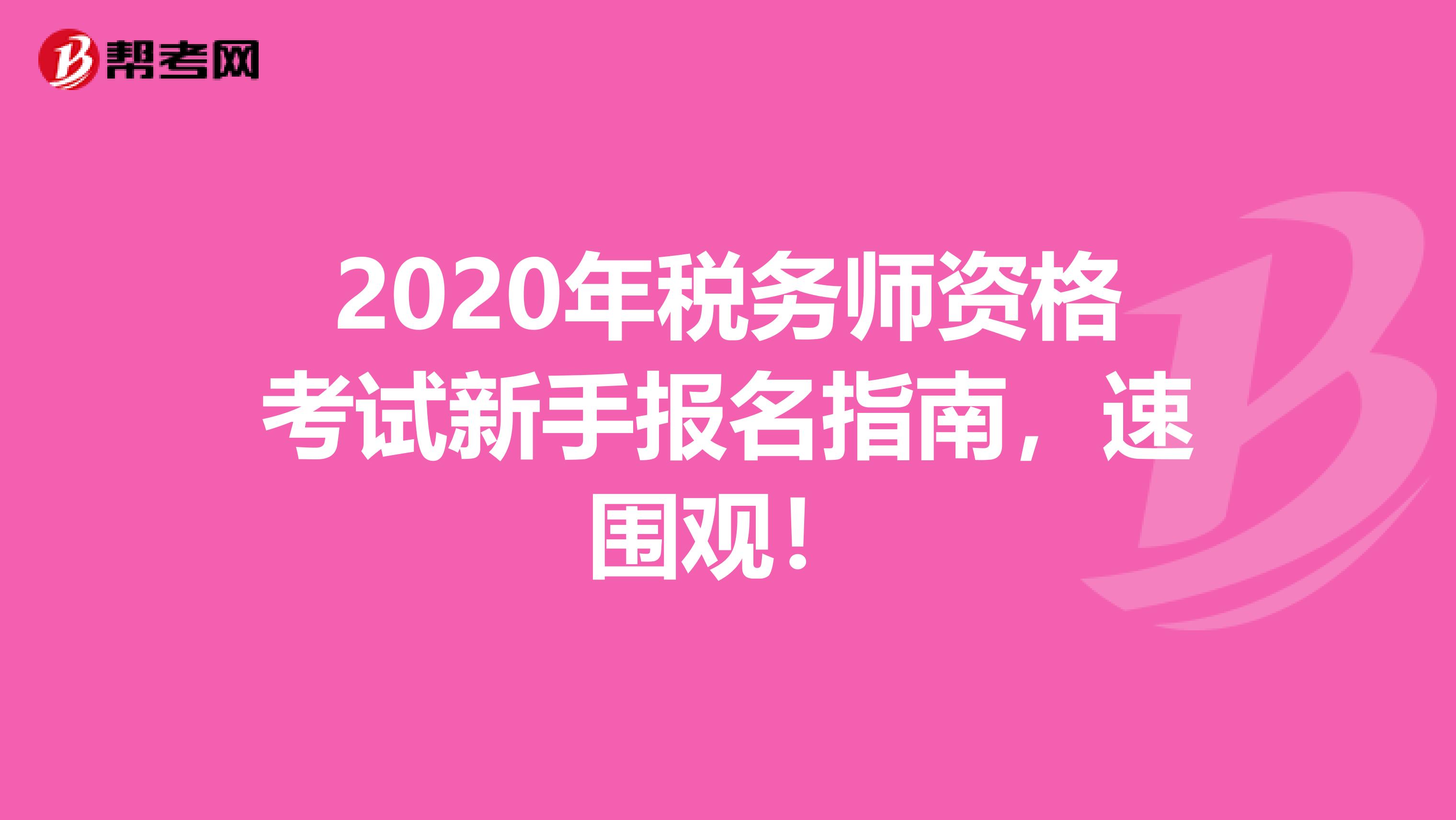 2020年税务师资格考试新手报名指南，速围观！