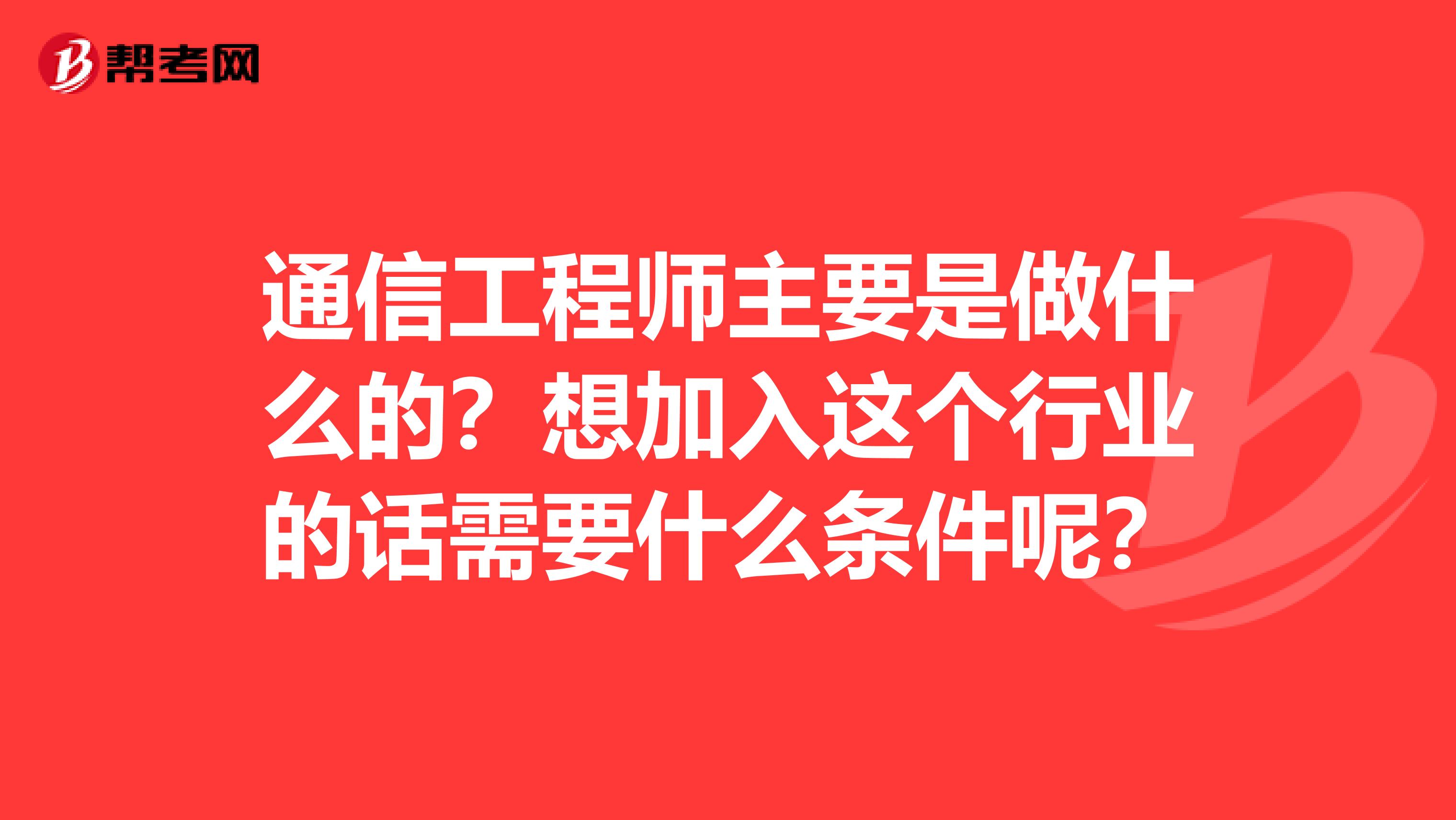 通信工程师主要是做什么的？想加入这个行业的话需要什么条件呢？