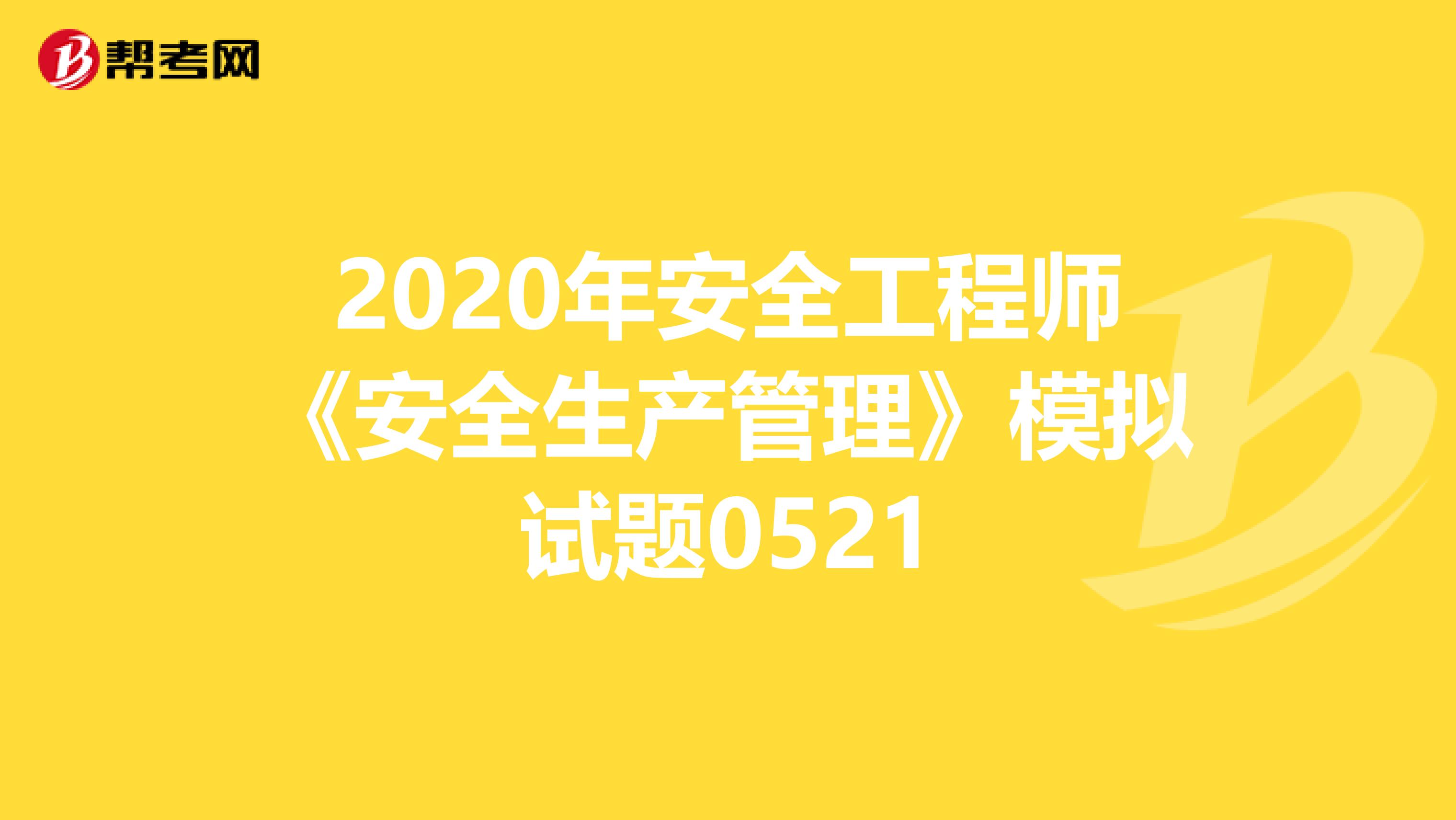 2020年安全工程师《安全生产管理》模拟试题0521