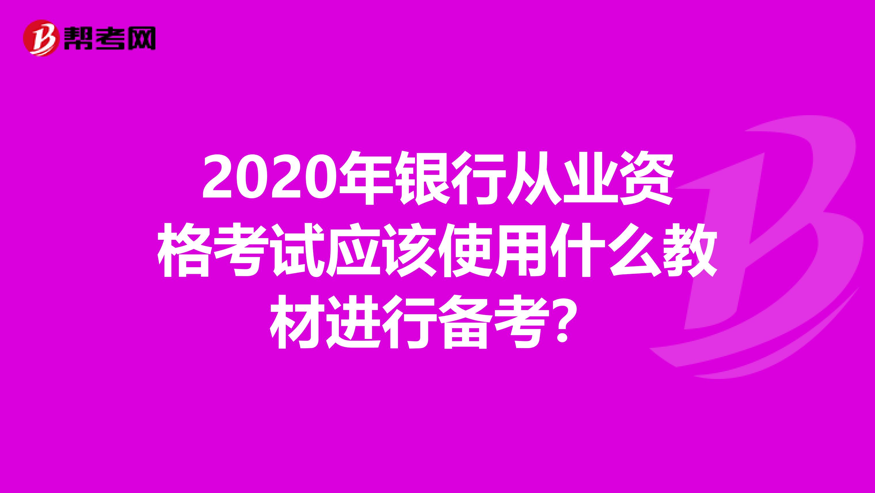 2020年银行从业资格考试应该使用什么教材进行备考？