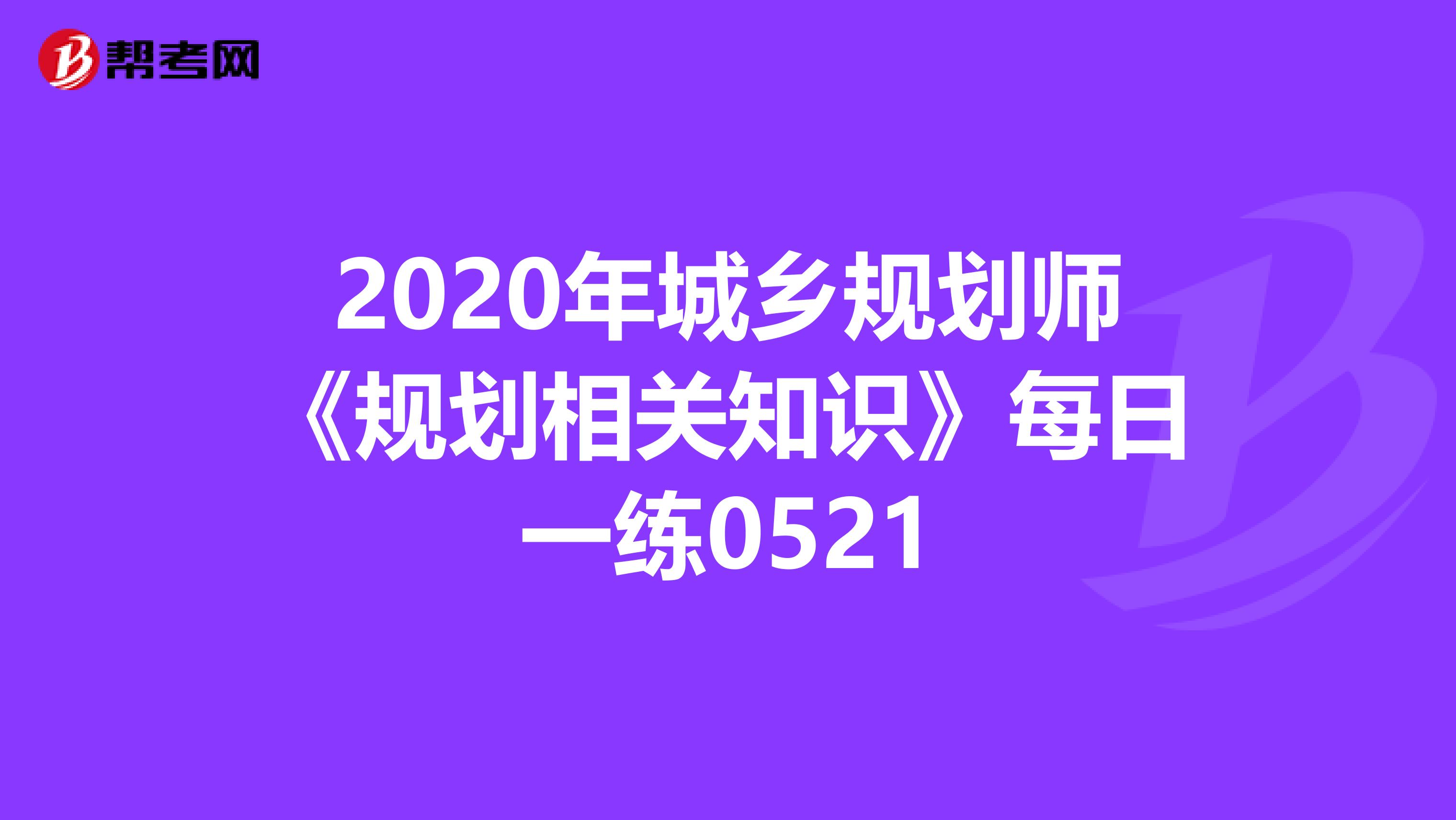 2020年城乡规划师《规划相关知识》每日一练0521