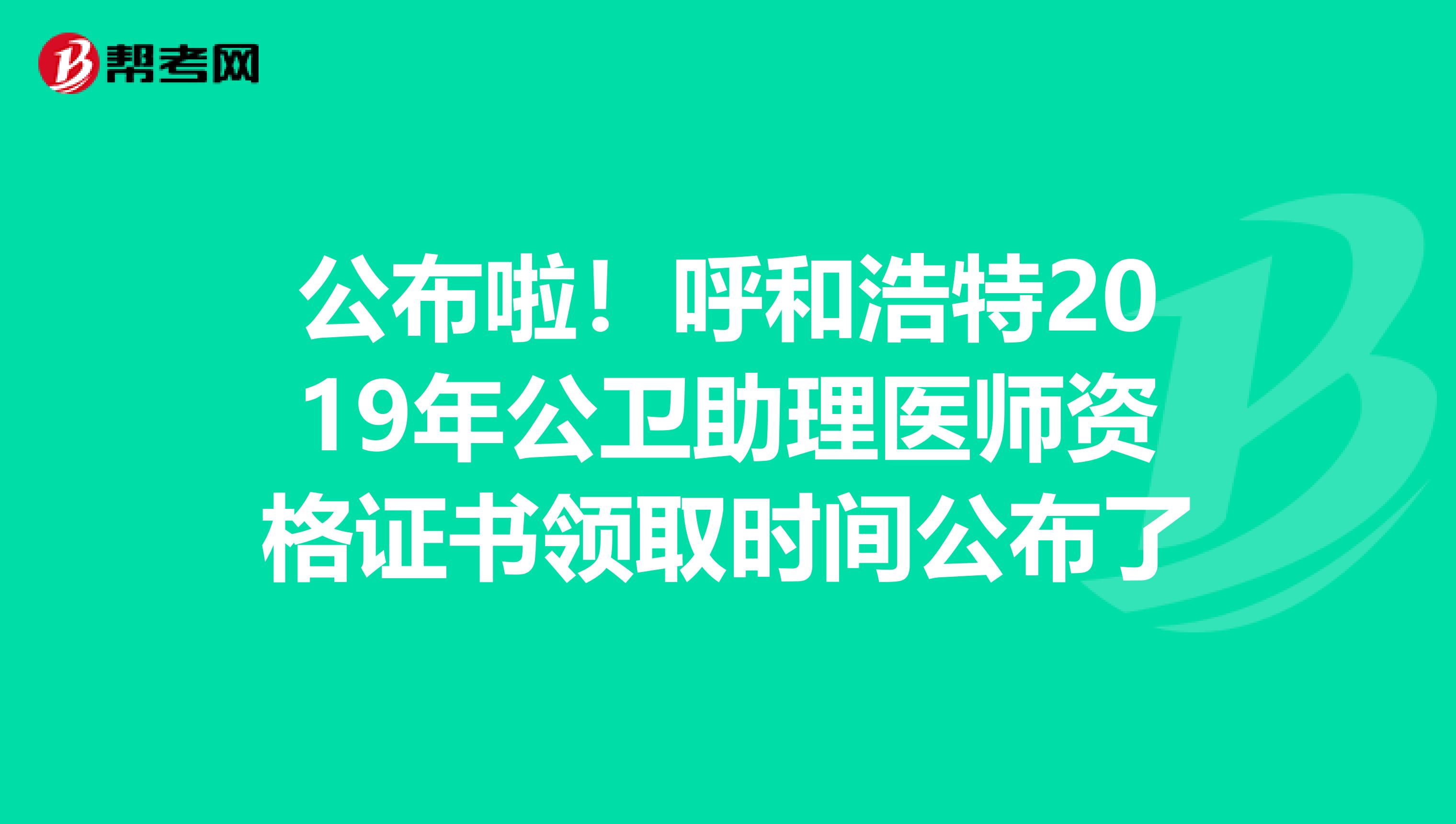 公布啦！呼和浩特2019年公卫助理医师资格证书领取时间公布了