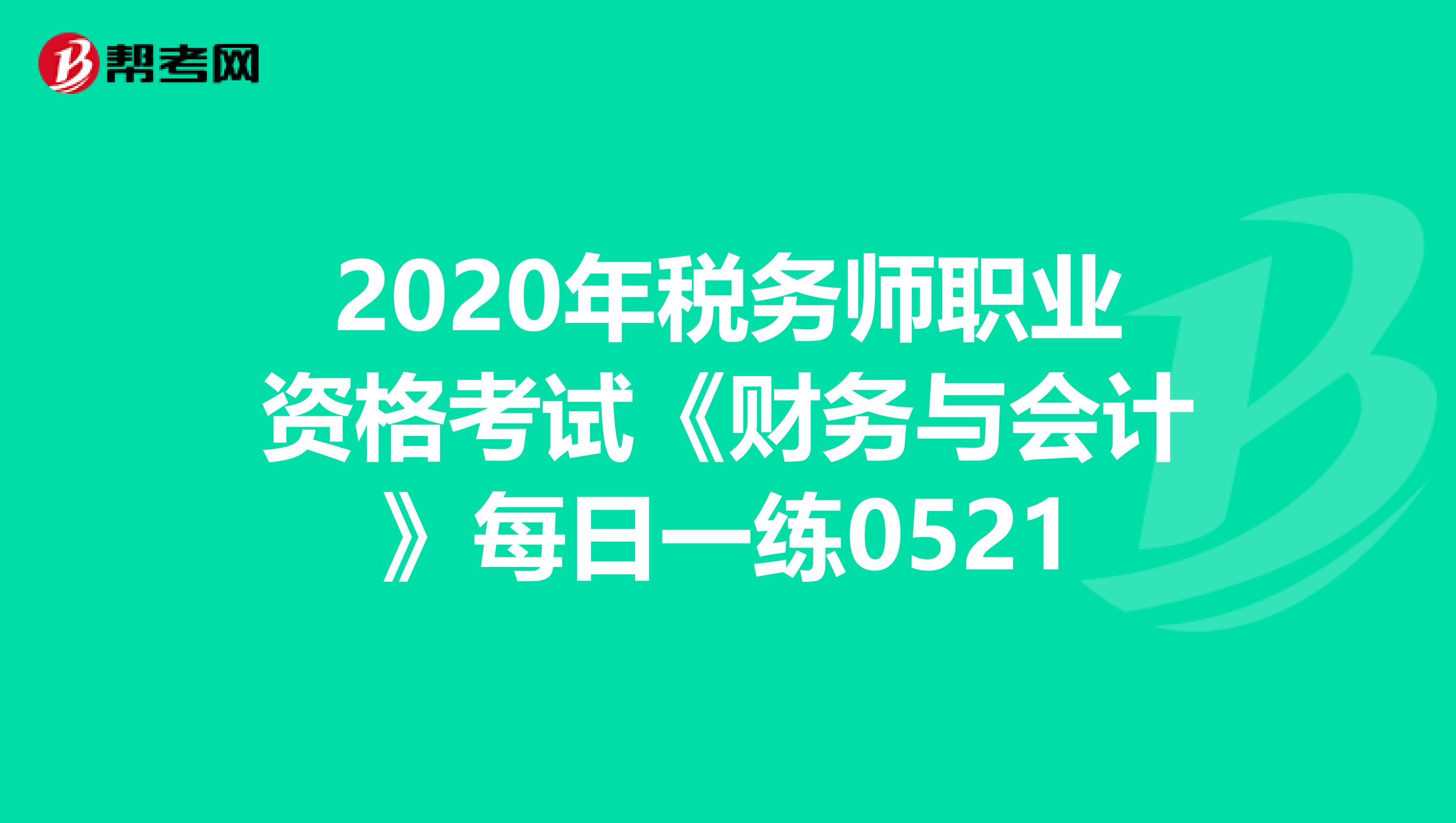 2020年税务师职业资格考试《财务与会计》每日一练0521