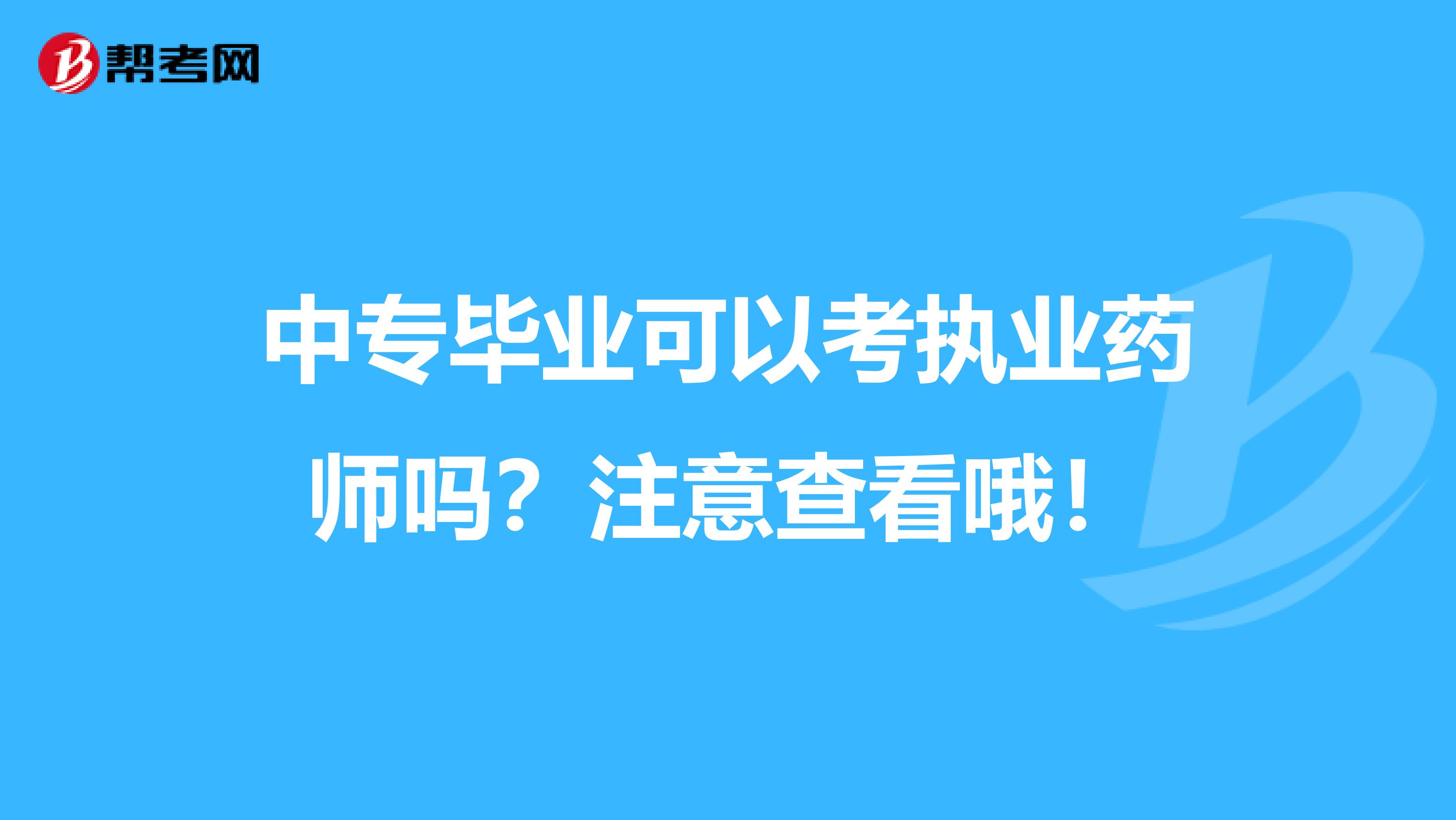 中专毕业可以考执业药师吗？注意查看哦！