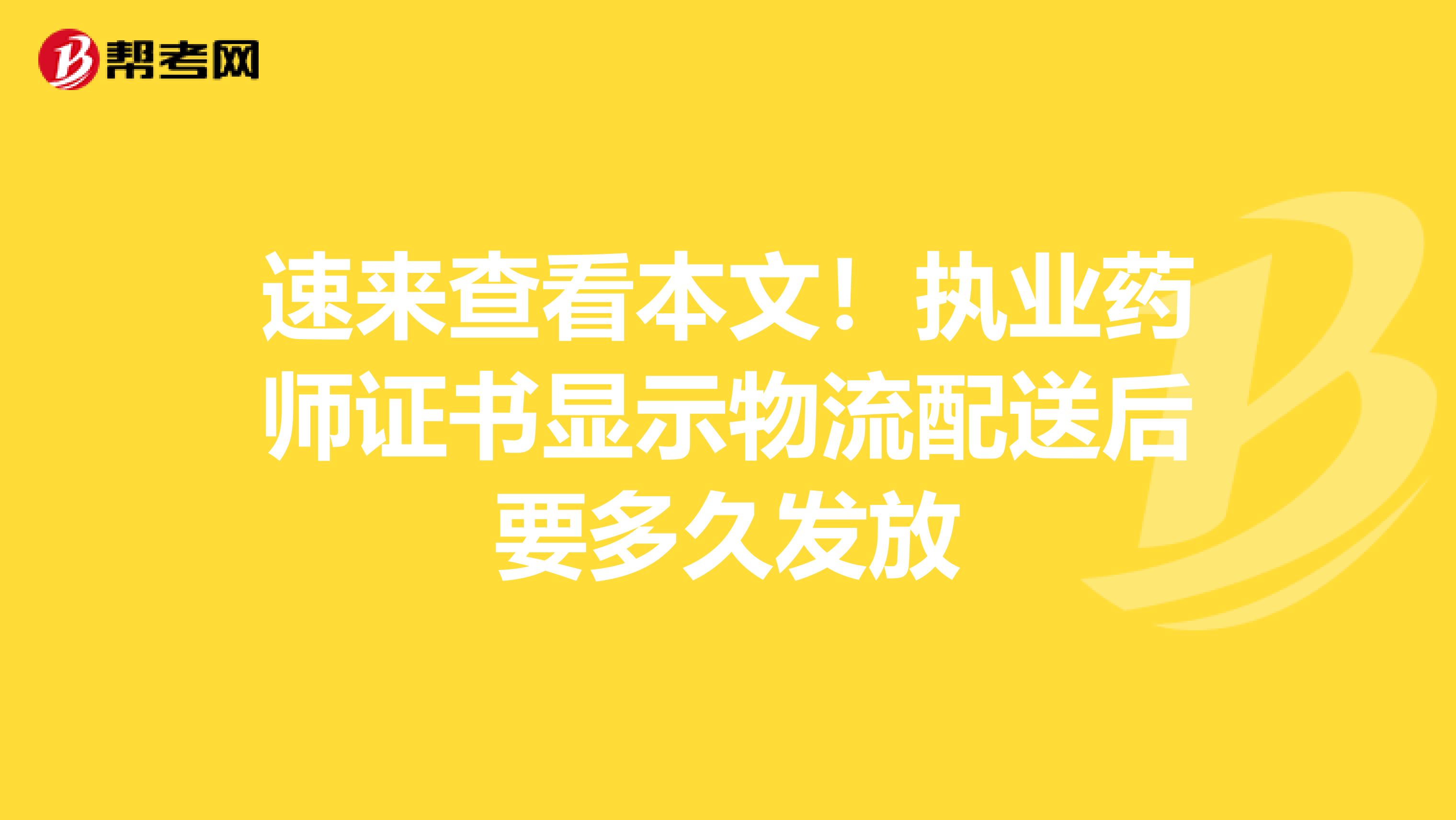 速来查看本文！执业药师证书显示物流配送后要多久发放