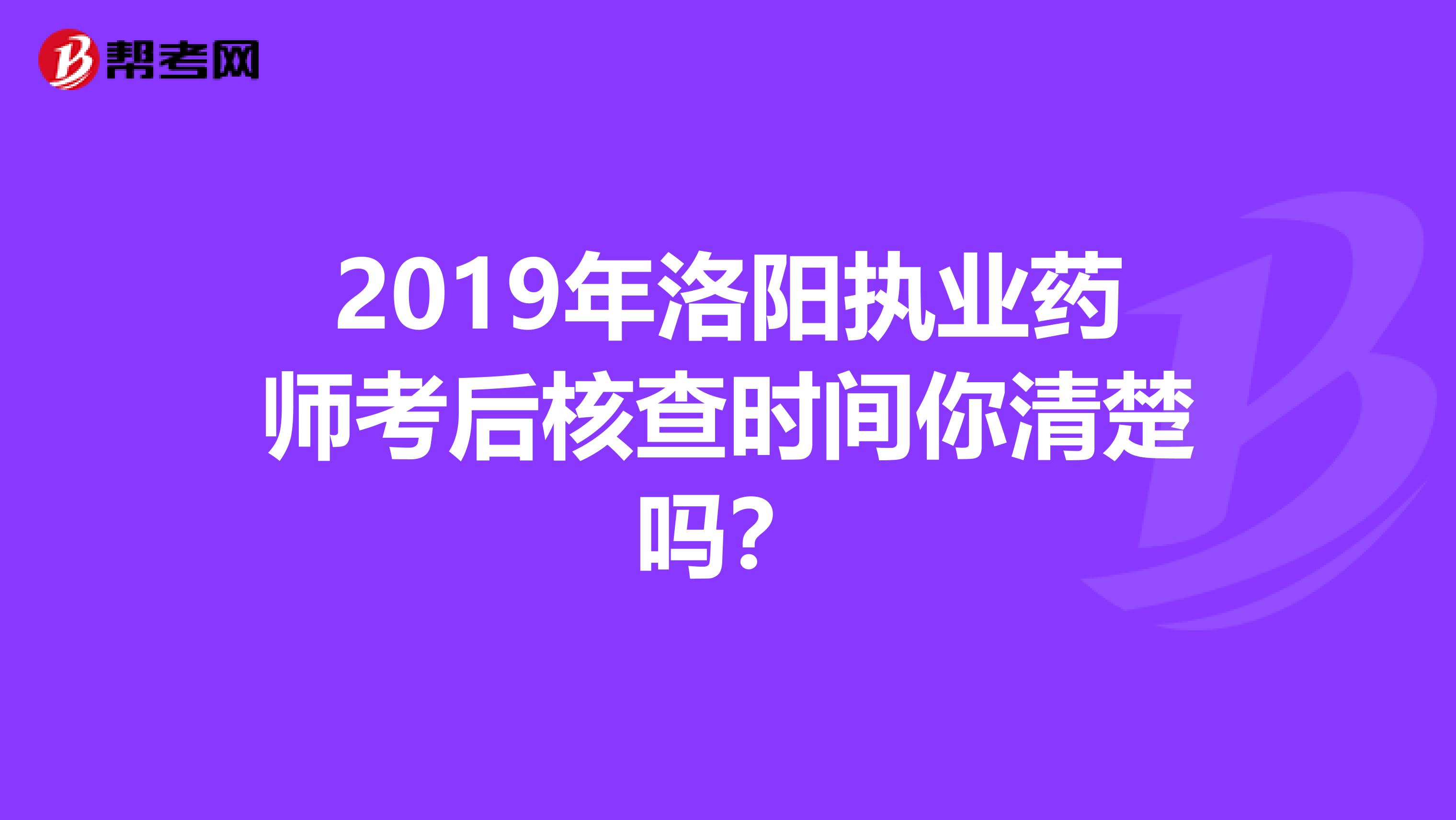 2019年洛阳执业药师考后核查时间你清楚吗？