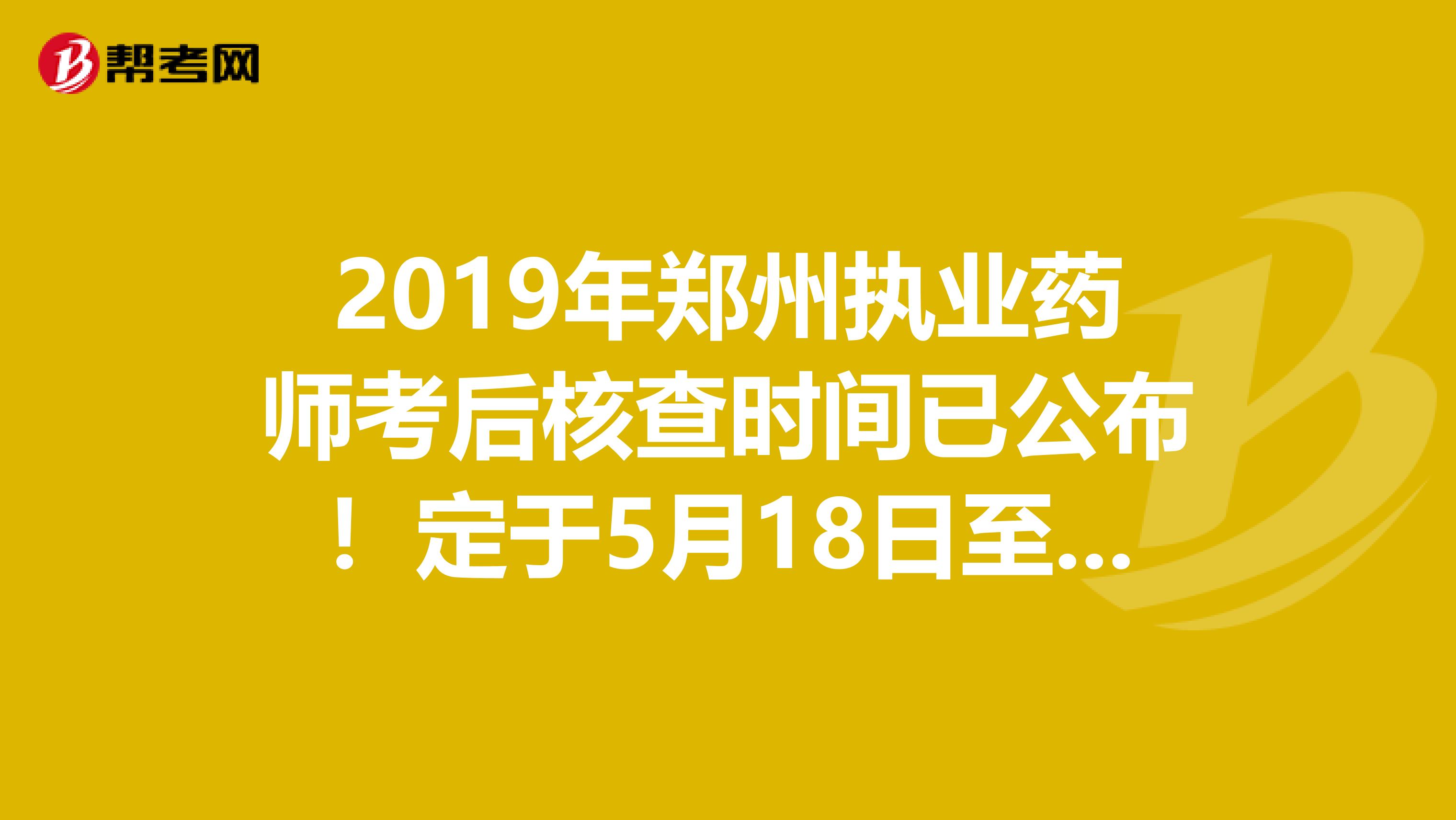 2019年郑州执业药师考后核查时间已公布！定于5月18日至22日