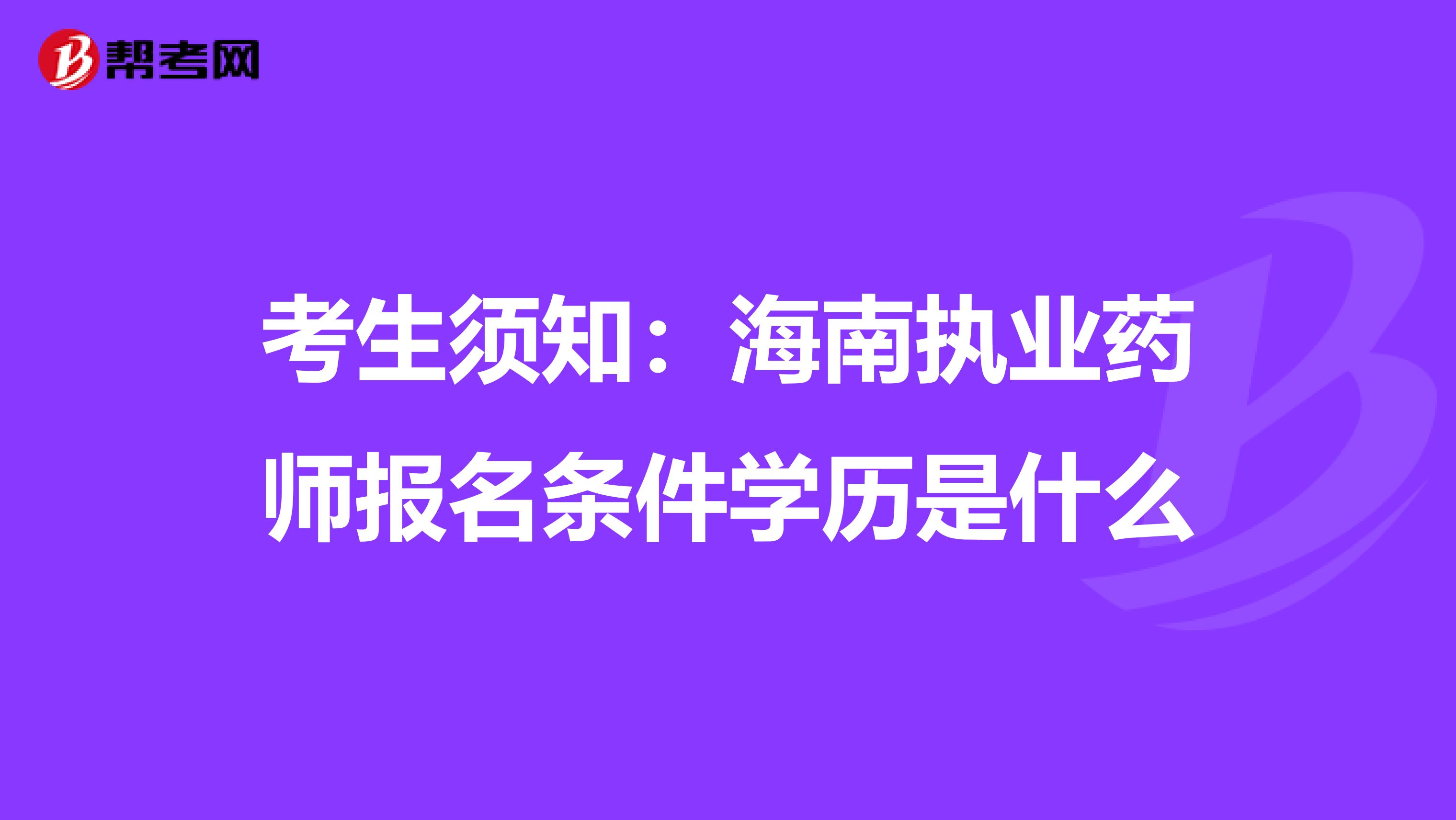 考生须知：海南执业药师报名条件学历是什么