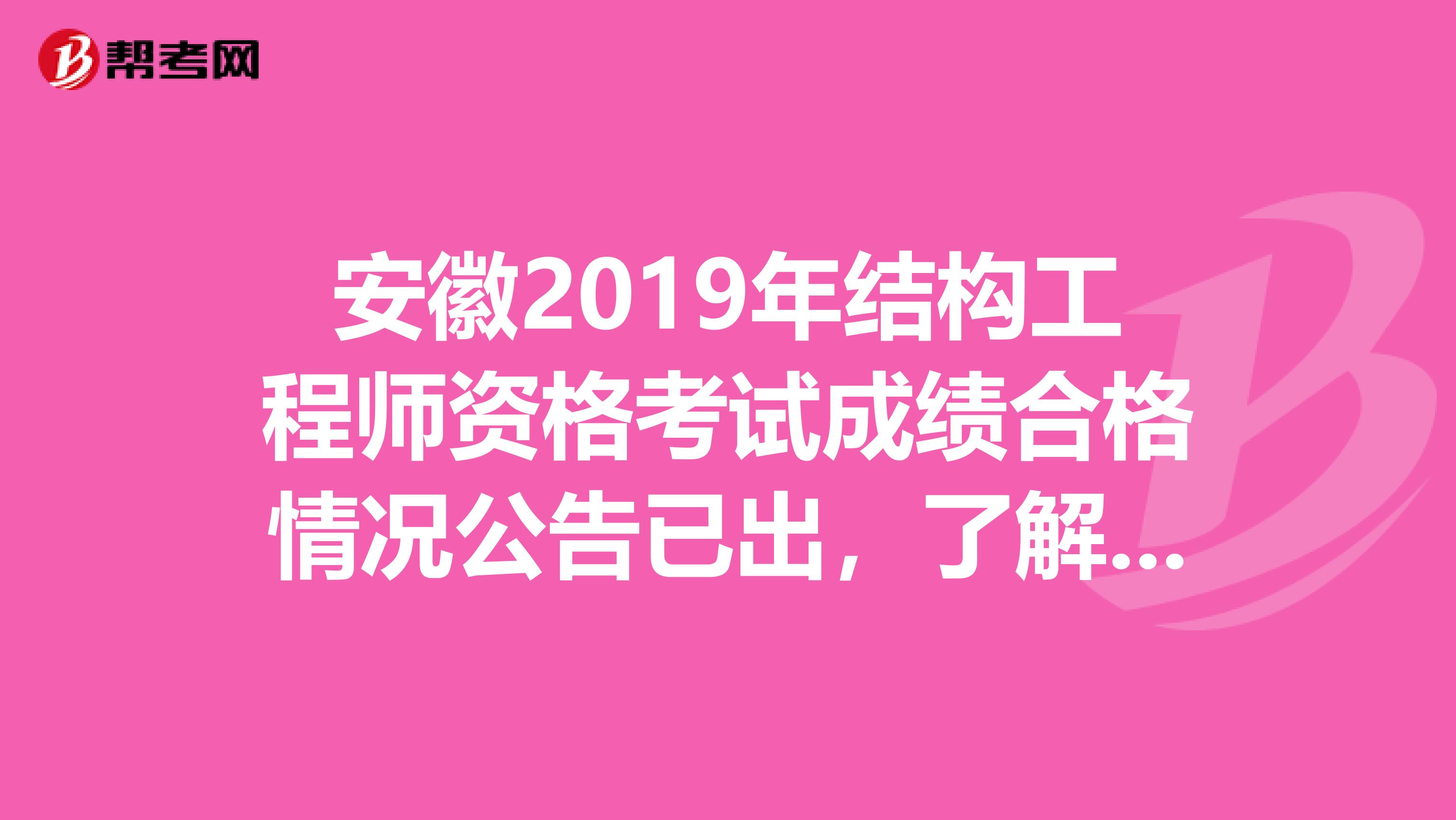 安徽2019年结构工程师资格考试成绩合格情况公告已出，了解一下？