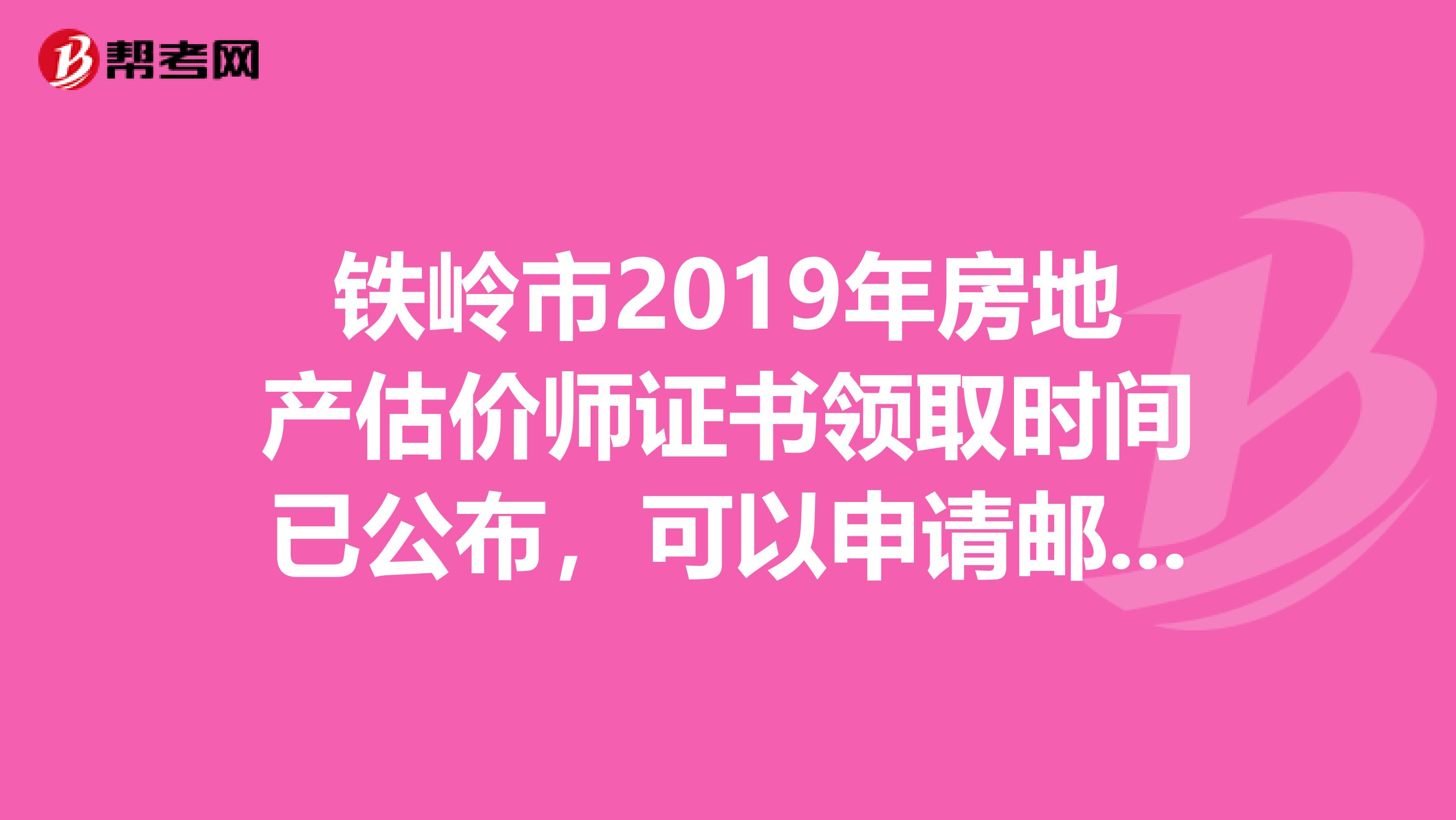 鐵嶺市2019年房地產估價師證書領取時間已公布，可以申請郵寄哦！