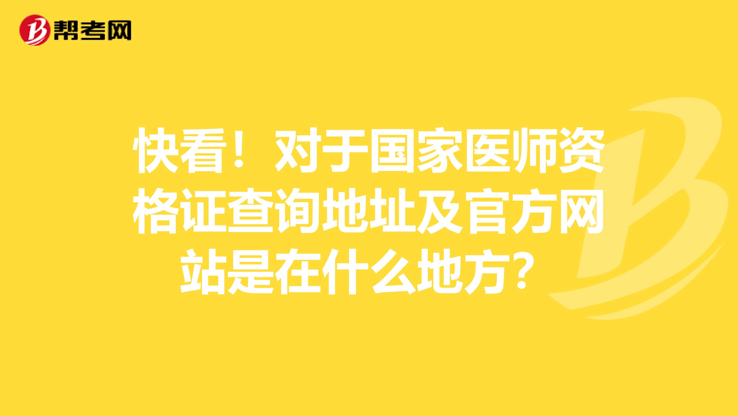 快看！对于国家医师资格证查询地址及官方网站是在什么地方？